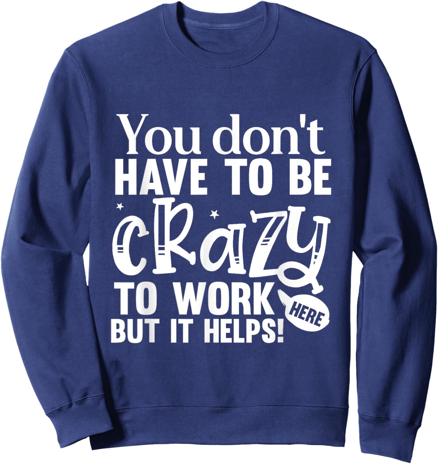 You Don't Have to Be Crazy to Work Here Fun Quote Sweatshirt - Sweatshirt | Navy