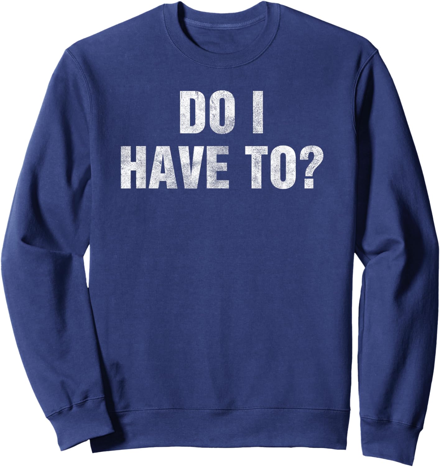 Do I Have To? Gag Gift Lazy People & Teens Funny Humor -Adult Black Small Sweatshirt - Sweatshirt | Navy