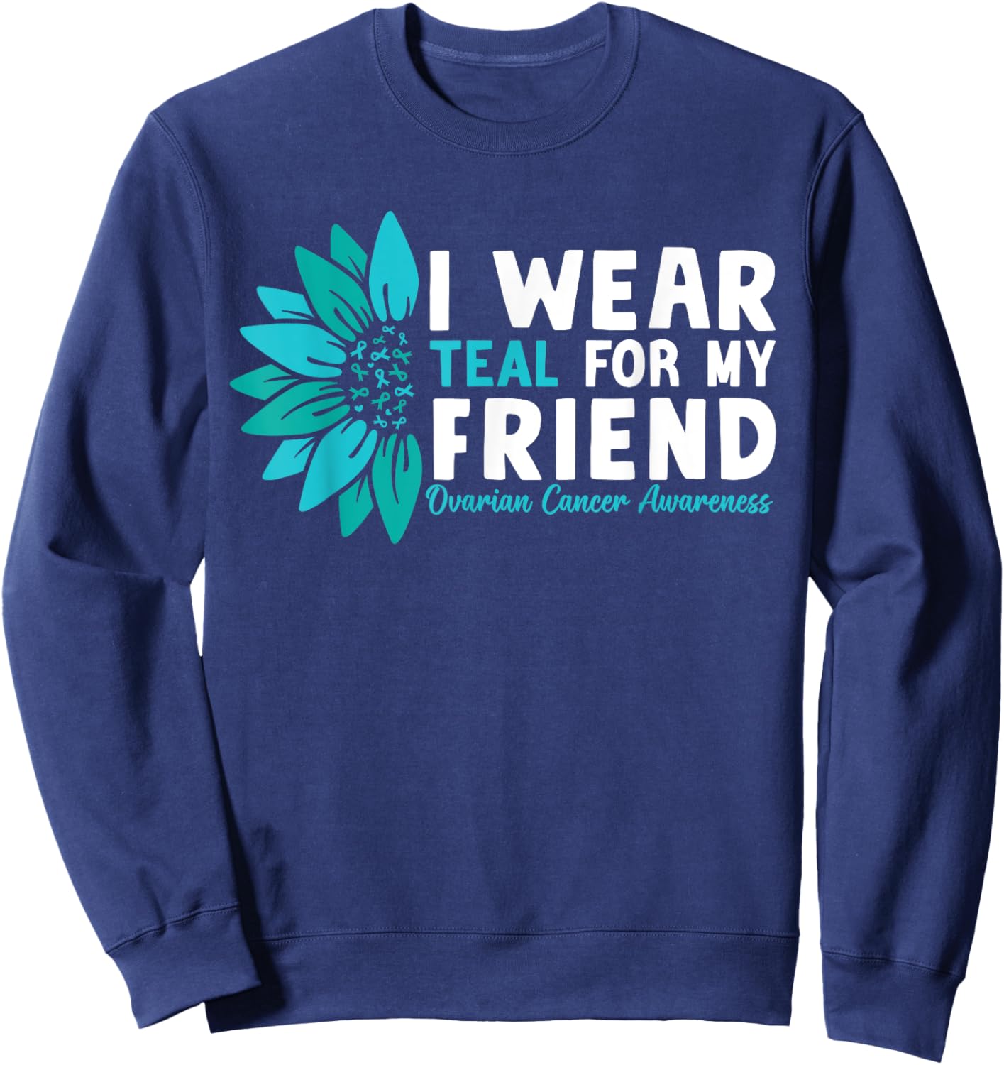 I Wear Teal For My Friend Ovarian Cancer Awareness Sweatshirt - Sweatshirt | Navy