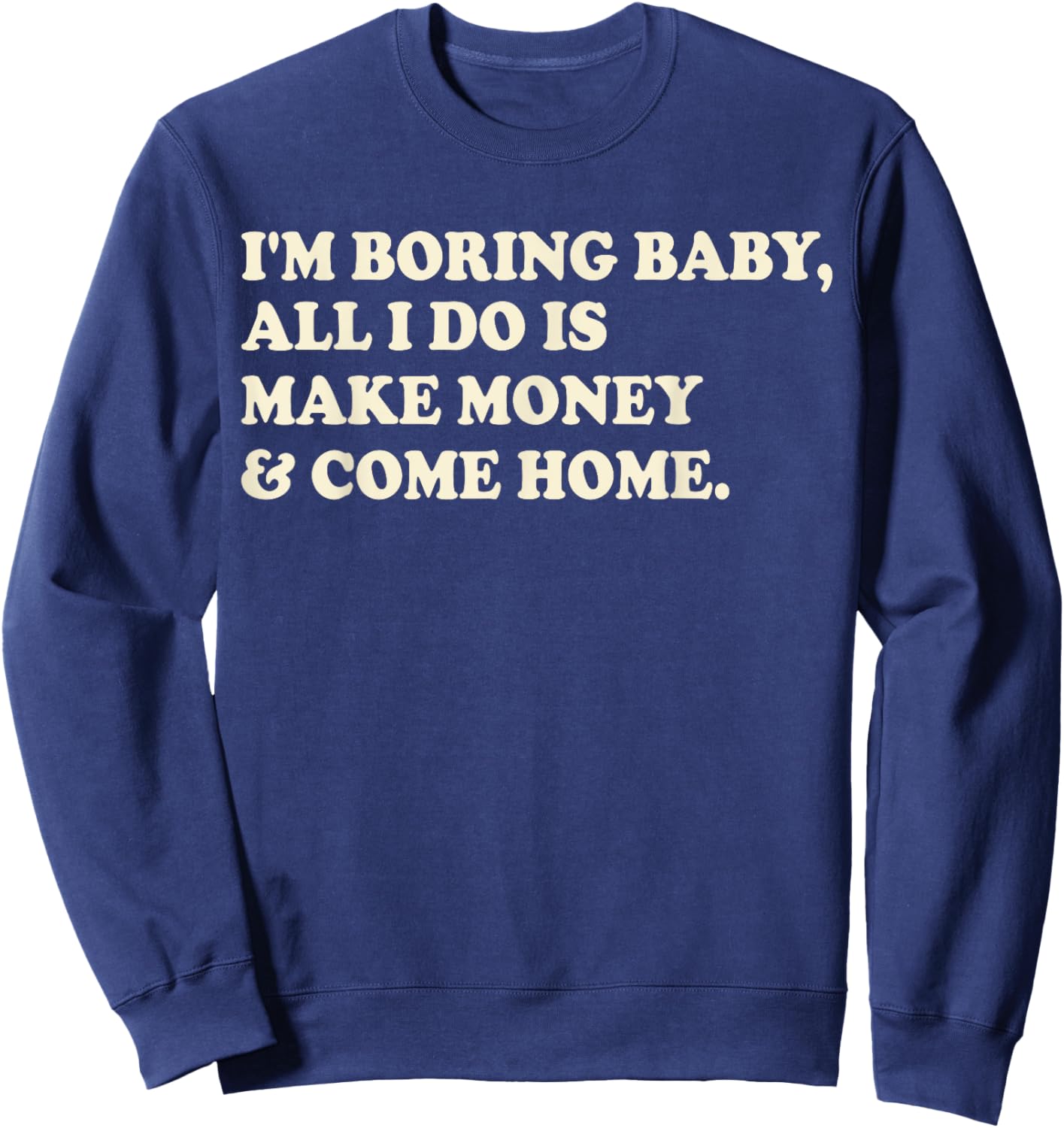 I'm Boring Baby All I Do Is Make Money And Come Home Sweatshirt - Sweatshirt | Navy