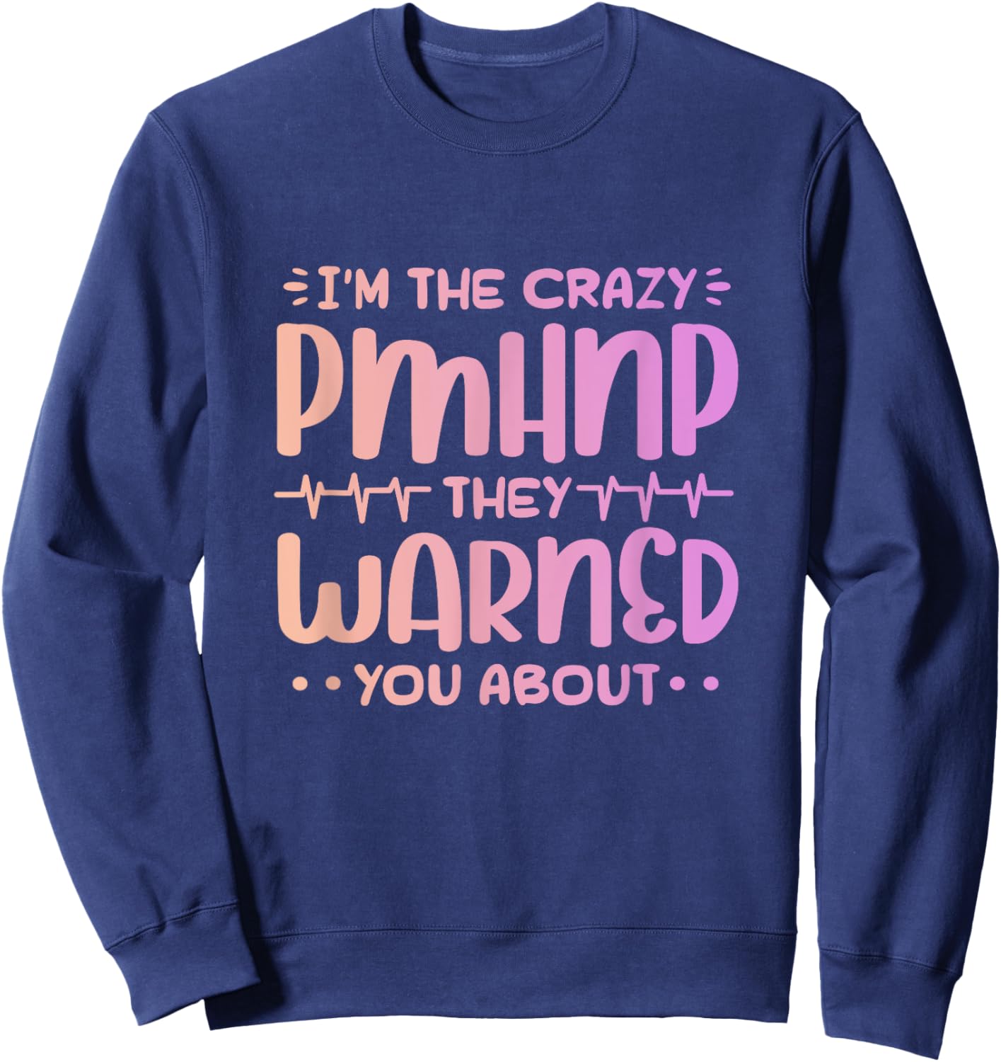 Im the crazy pmhnp they warned you about Design for a pmhnp Sweatshirt - Sweatshirt | Navy