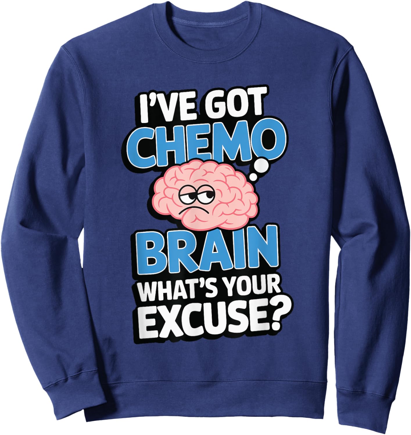 I've Got Chemo Brain What's Your Excuse Sweatshirt - Sweatshirt | Navy