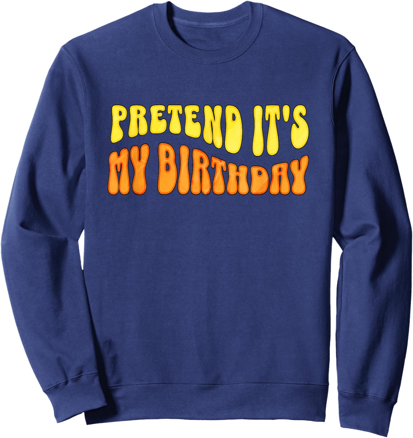 Pretend It's My Birthday Humor Item for Work or School Sweatshirt - Sweatshirt | Navy