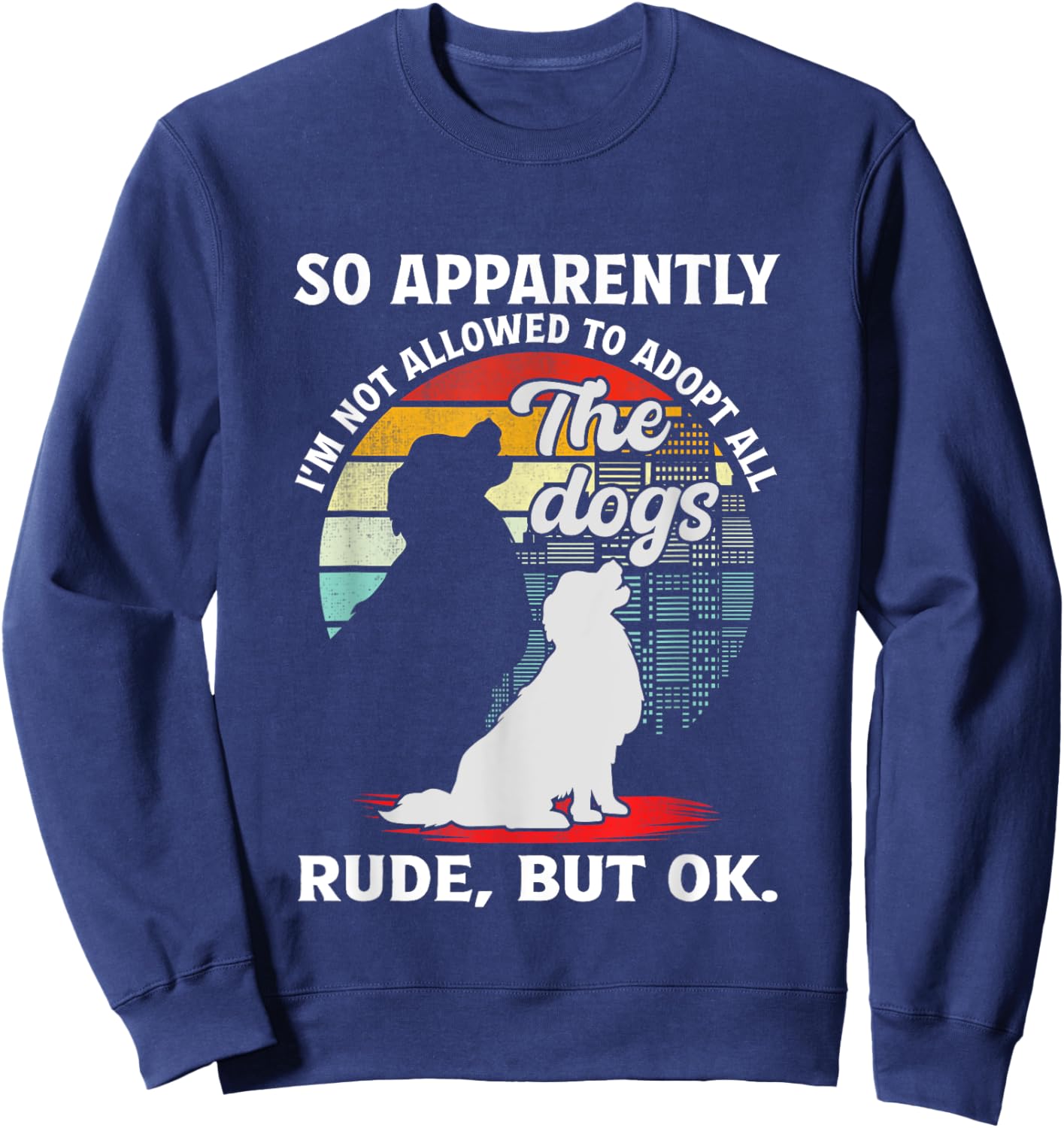 Funny So Apparently I'm Not Allowed To Adopt All The Dogs Sweatshirt - Sweatshirt | Navy