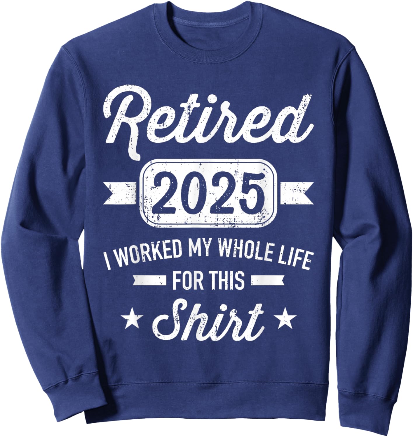 Retirement 2025 worked whole life for this retired Sweatshirt - Sweatshirt | Navy