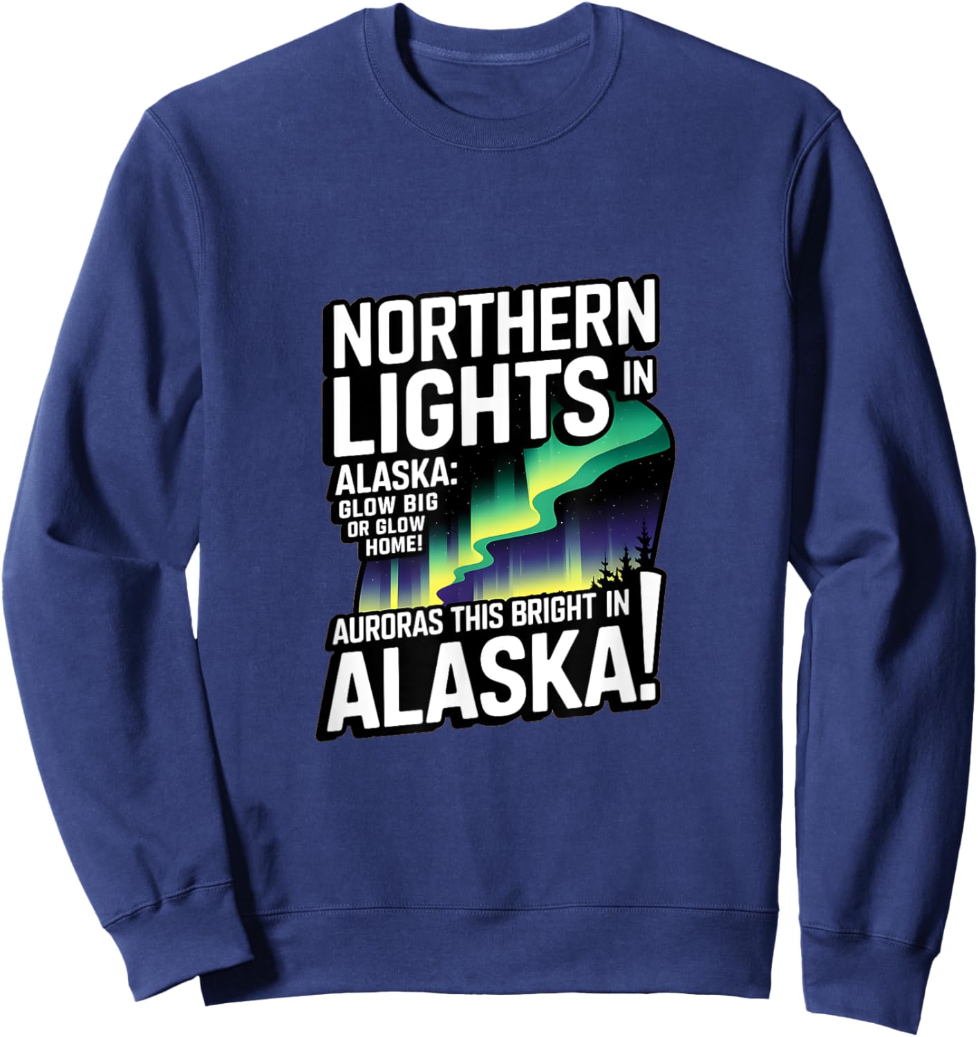 Glow Big Glow Home! Auroras this bright? Only in Alaska Sweatshirt - Sweatshirt | Navy