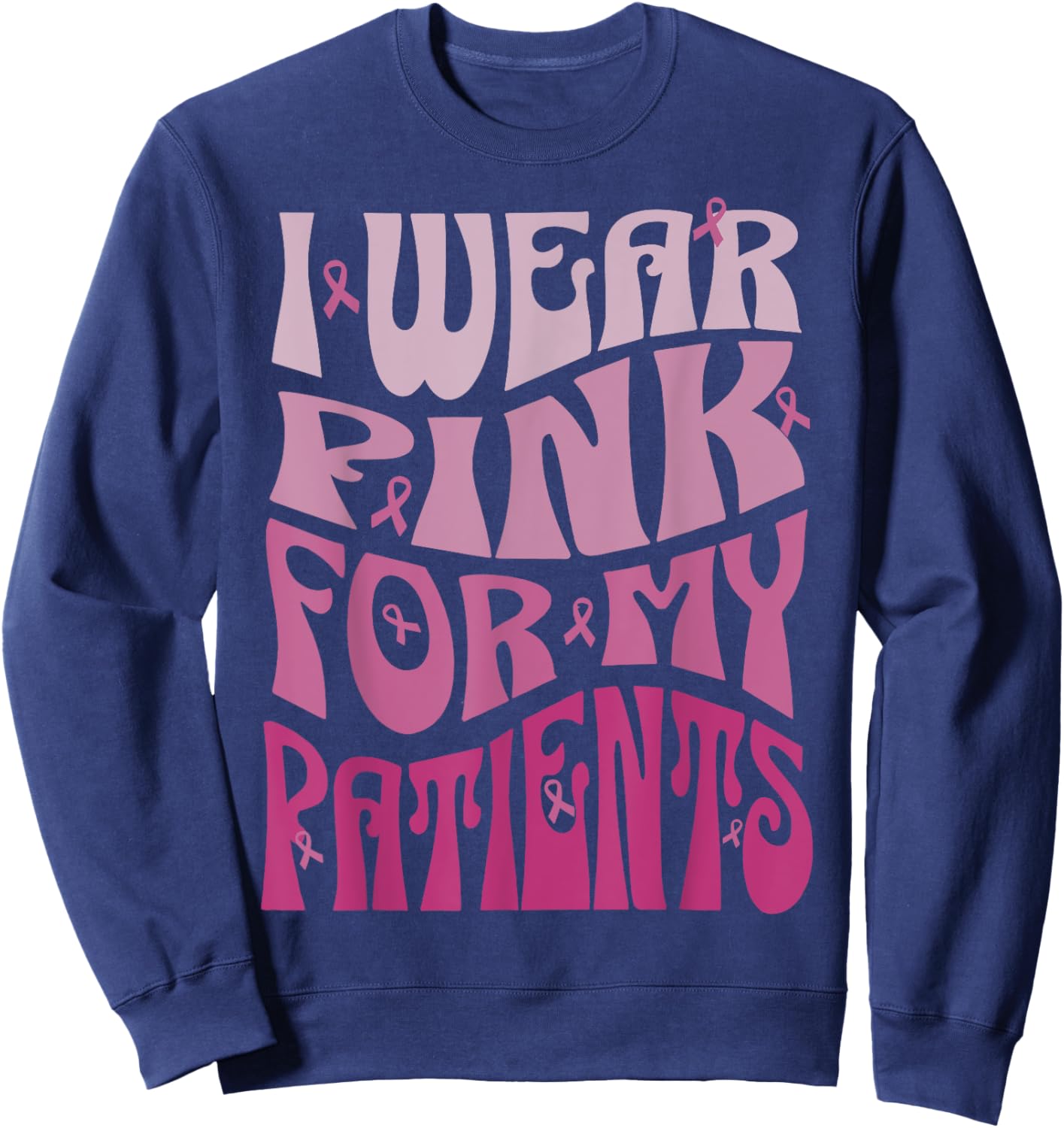 I Wear Pink For My Patients Breast Cancer Pink Ribbon event Sweatshirt - Sweatshirt | Navy