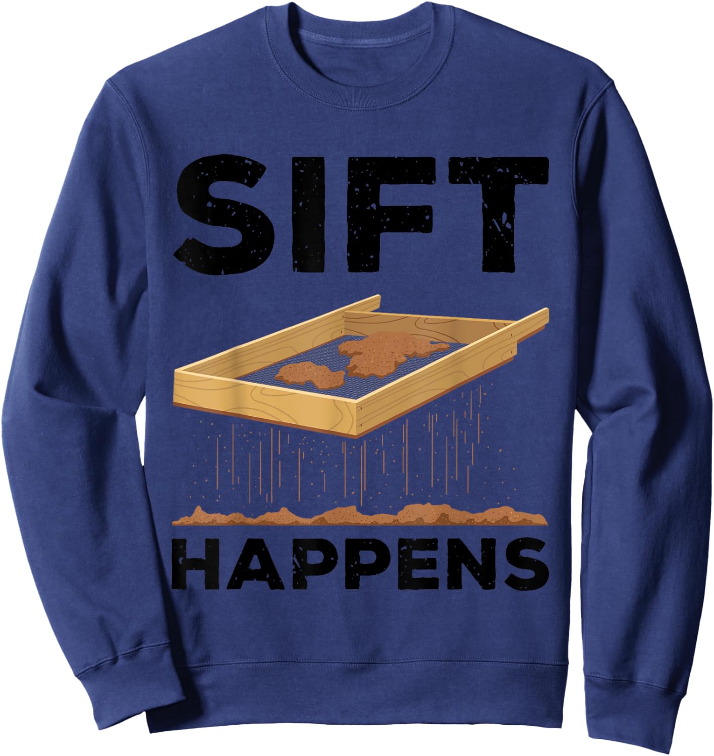 Sift Happens Funny Archaeologist Archaeology Sifting Lovers Sweatshirt - Sweatshirt | Navy