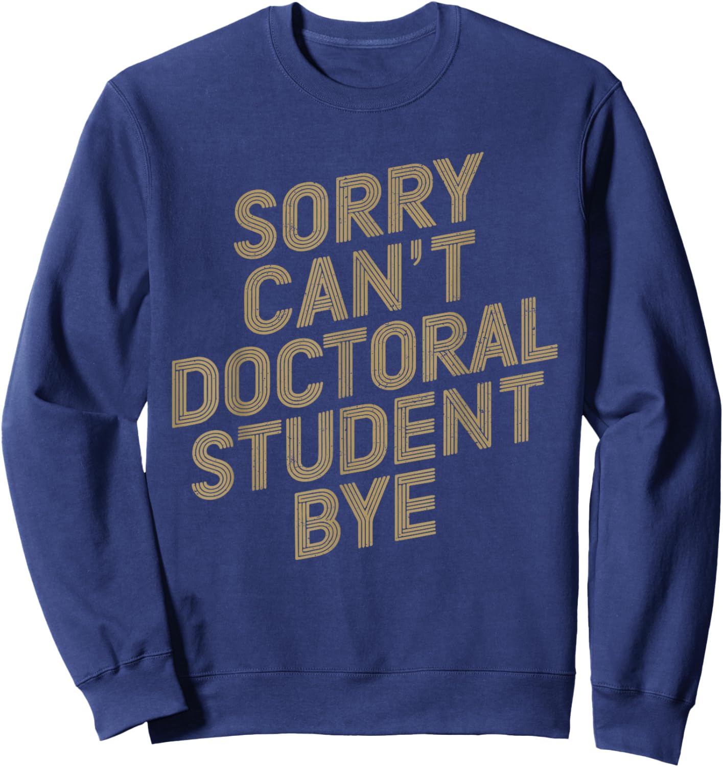 Sorry Can't Doctoral Student Bye PhD Graduation Student Sweatshirt - Sweatshirt | Navy