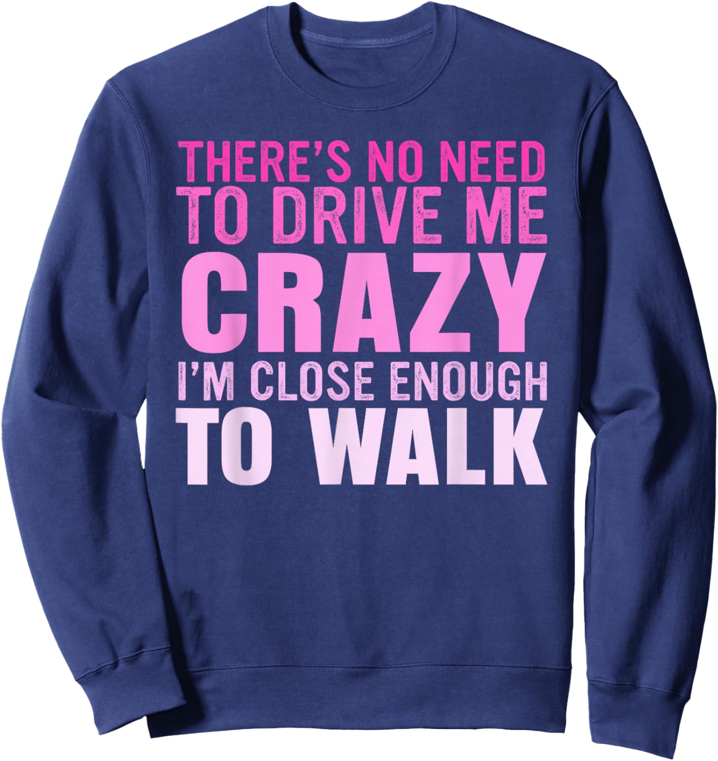 There's No Need To Drive Me Crazy I'm Close Enough To Walk Sweatshirt - Sweatshirt | Navy