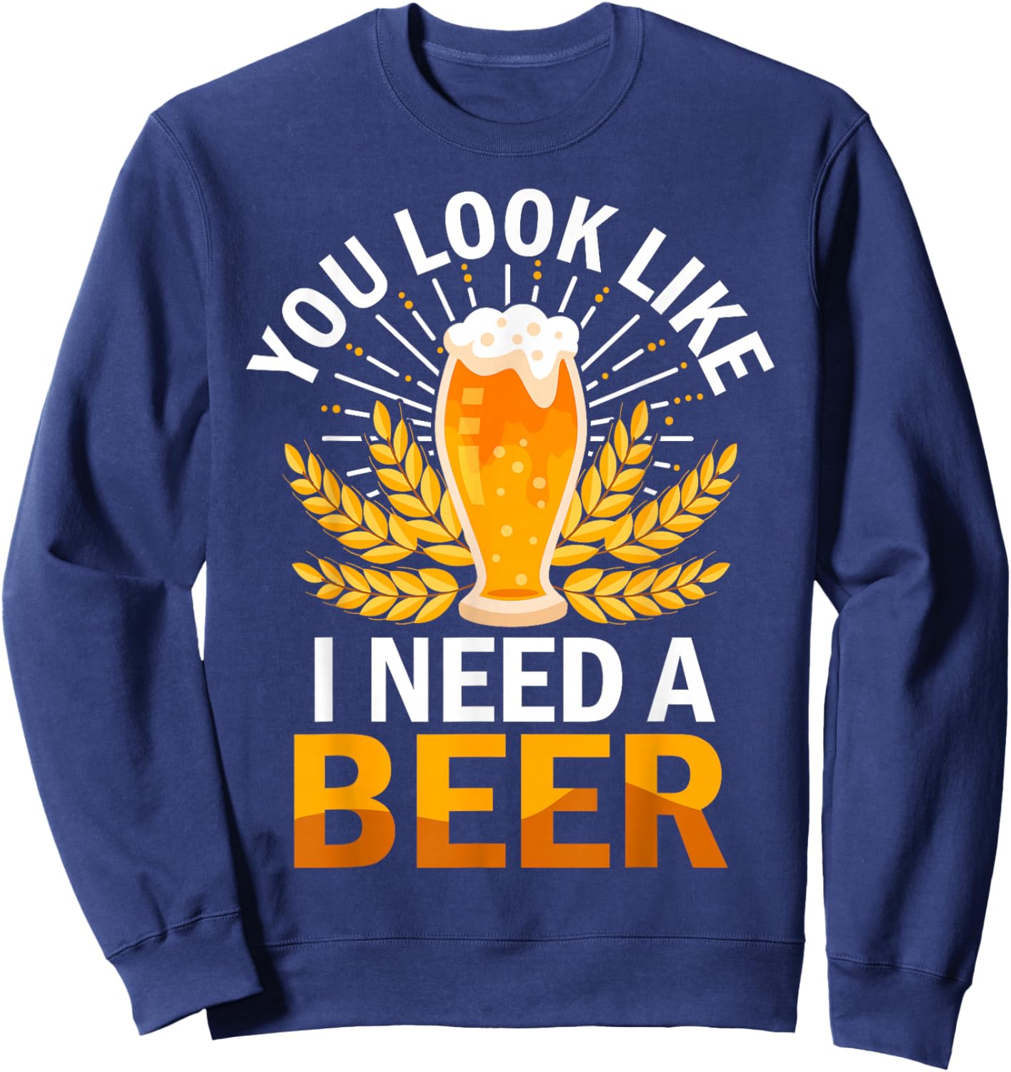 You Look Like I Need A Beer Fun Saying Sweatshirt - Sweatshirt | Navy