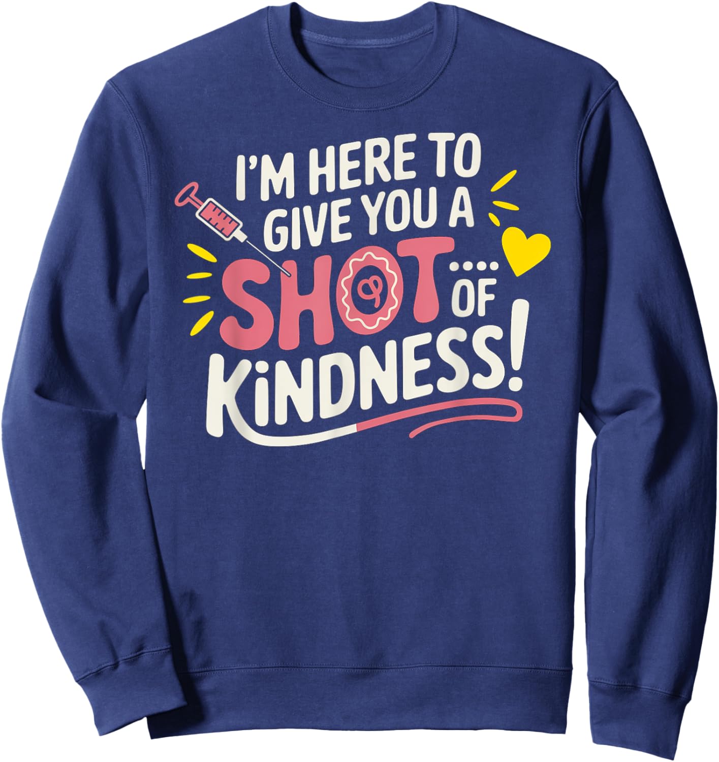 I’m Here to Give You a Shot of Kindness Sweatshirt - Sweatshirt | Navy