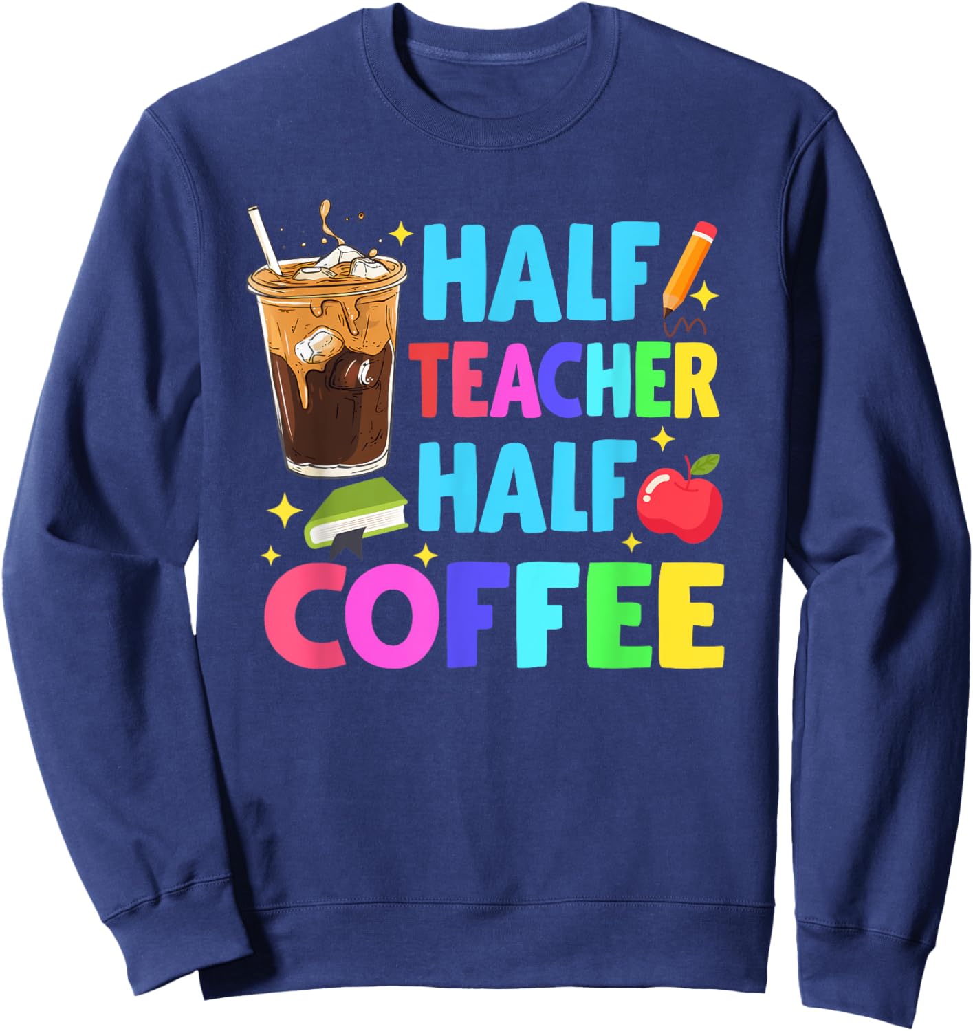 Half Teacher Half Coffee Teachers Iced Coffee Teach Sweatshirt - Sweatshirt | Navy