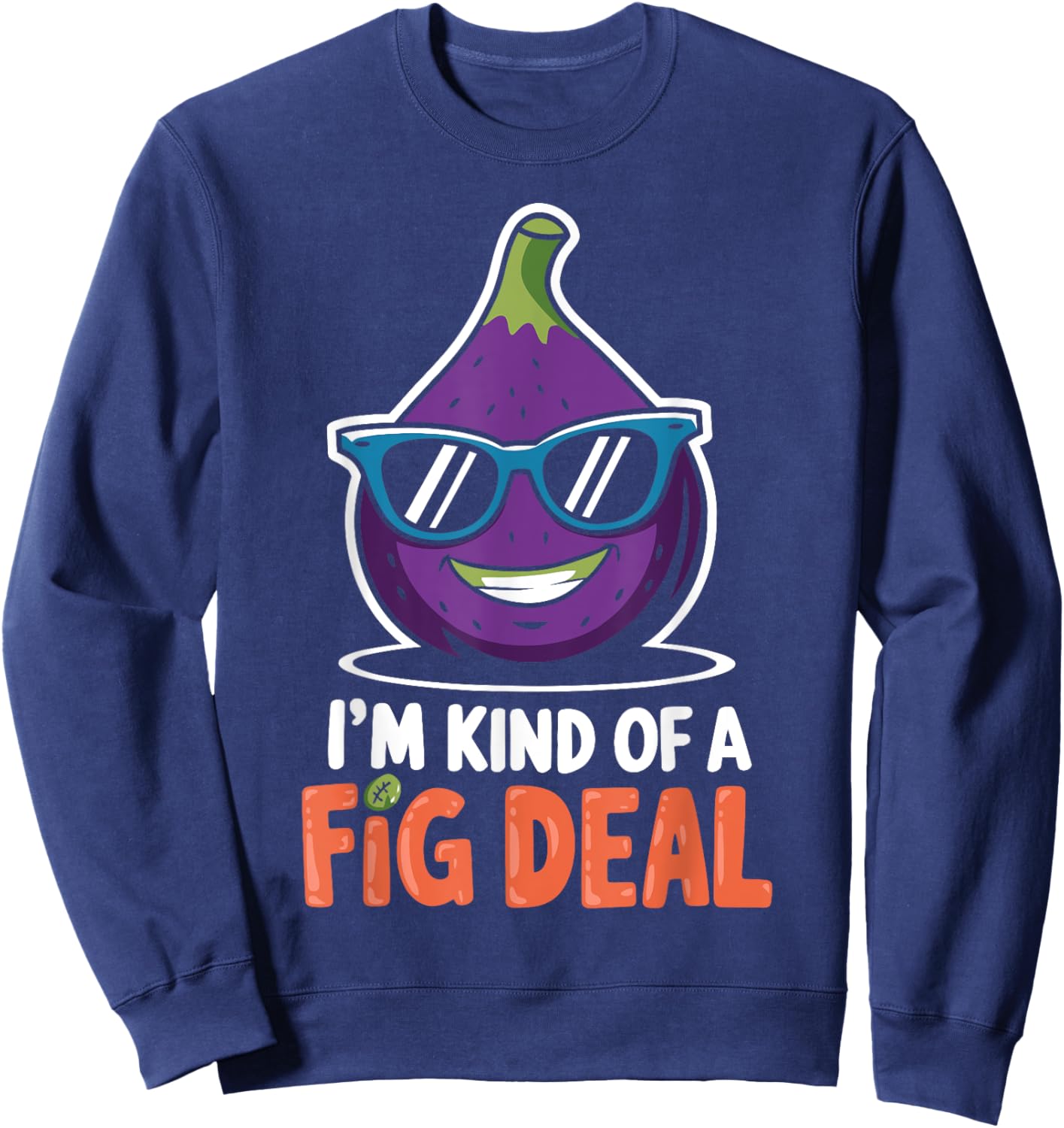 Fig Pun I'm Kind Of A Fig Deal Love Figs Funny Figs Plant Sweatshirt - Sweatshirt | Navy