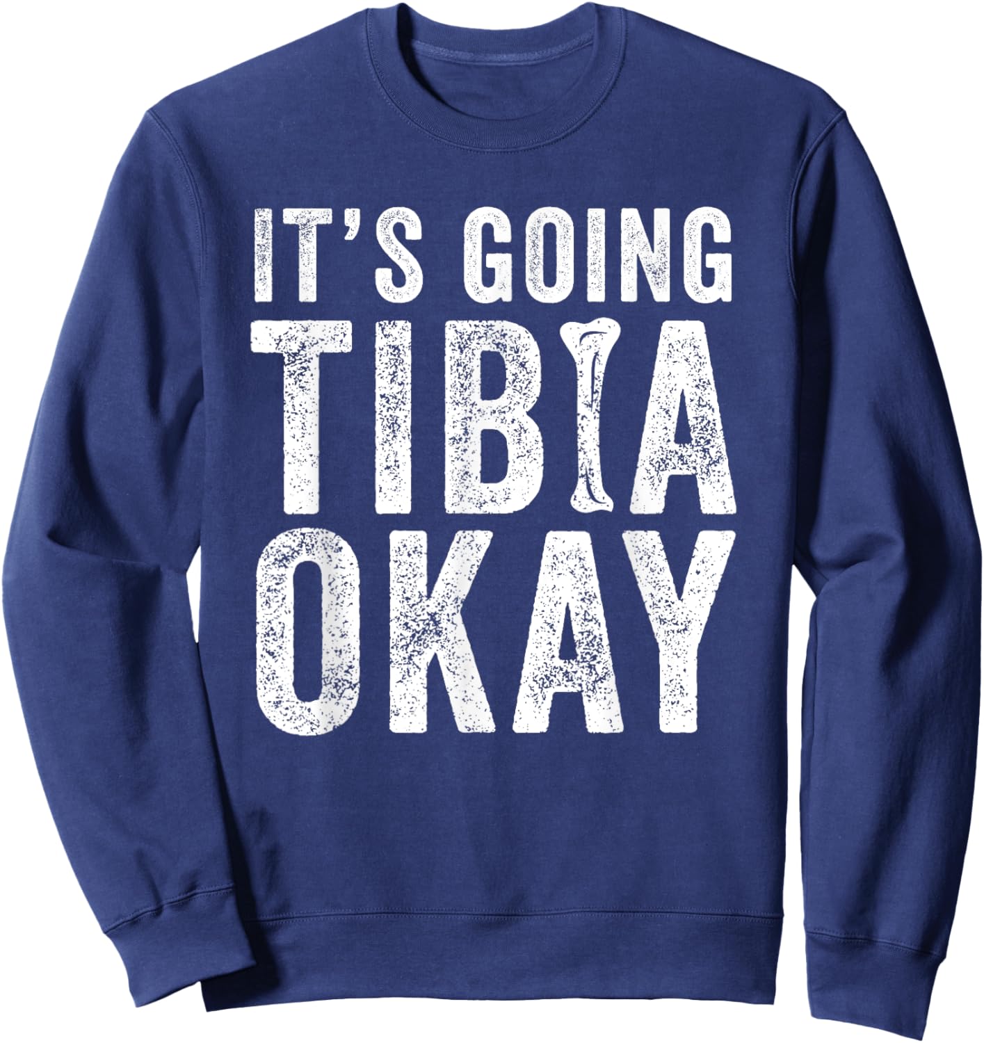 It’s Going Tibia Okay Tibia Surgery Recovery Sweatshirt - Sweatshirt | Navy
