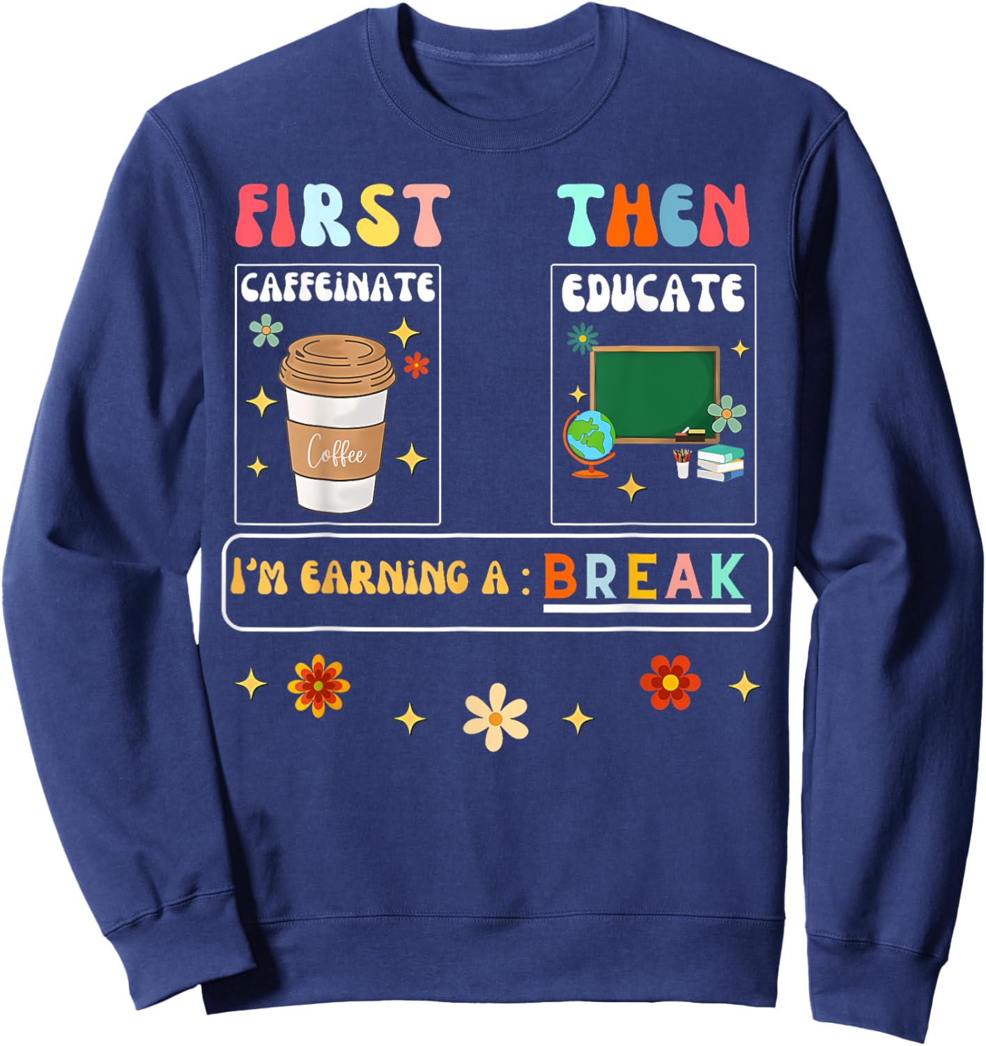First Caffeinate Then Educate I'M Earning A Break Teacher Sweatshirt - Sweatshirt | Navy