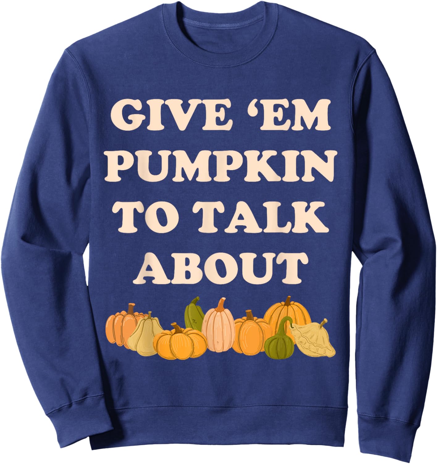 Give 'em Pumpkin To Talk About Funny Farming Humor Gourd Pun Sweatshirt - Sweatshirt | Navy