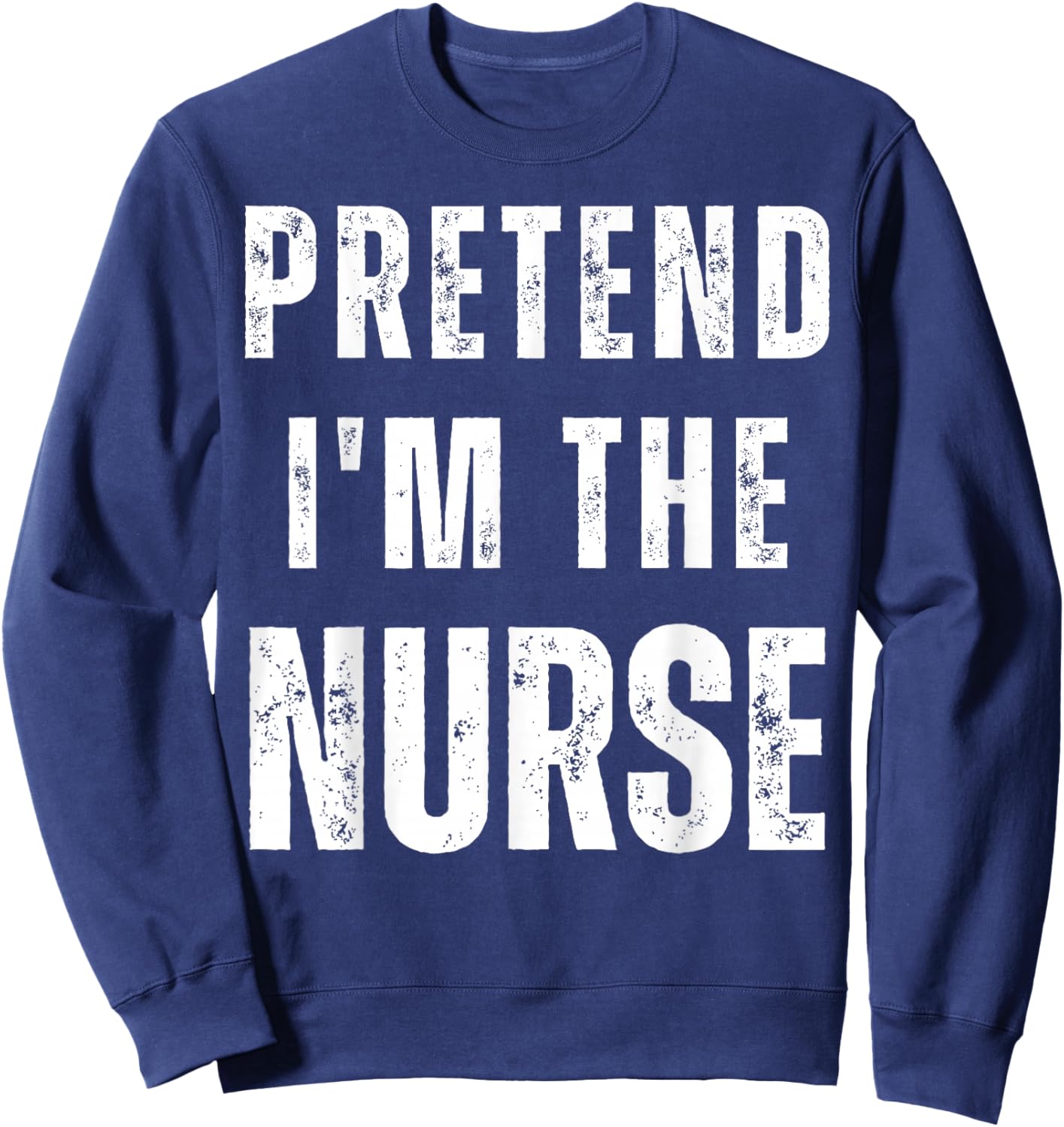 Pretend I'm a Nurse Matching Costume Funny Halloween Sweatshirt - Sweatshirt | Navy