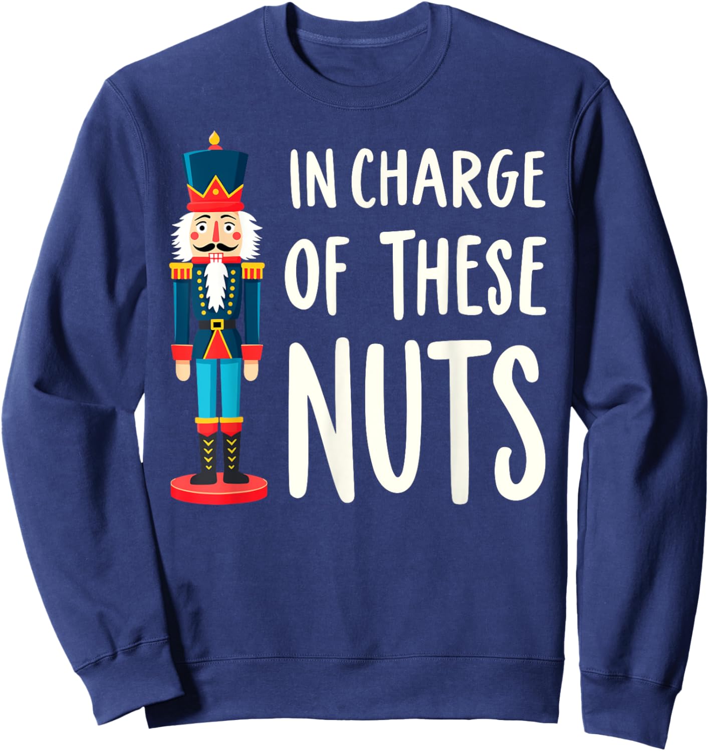 Funny Christmas New Year Xmas Party Christmas Eve In Charge of These Nuts Nutcracker Christmas Xmas Party Sweatshirt - Sweatshirt | Navy