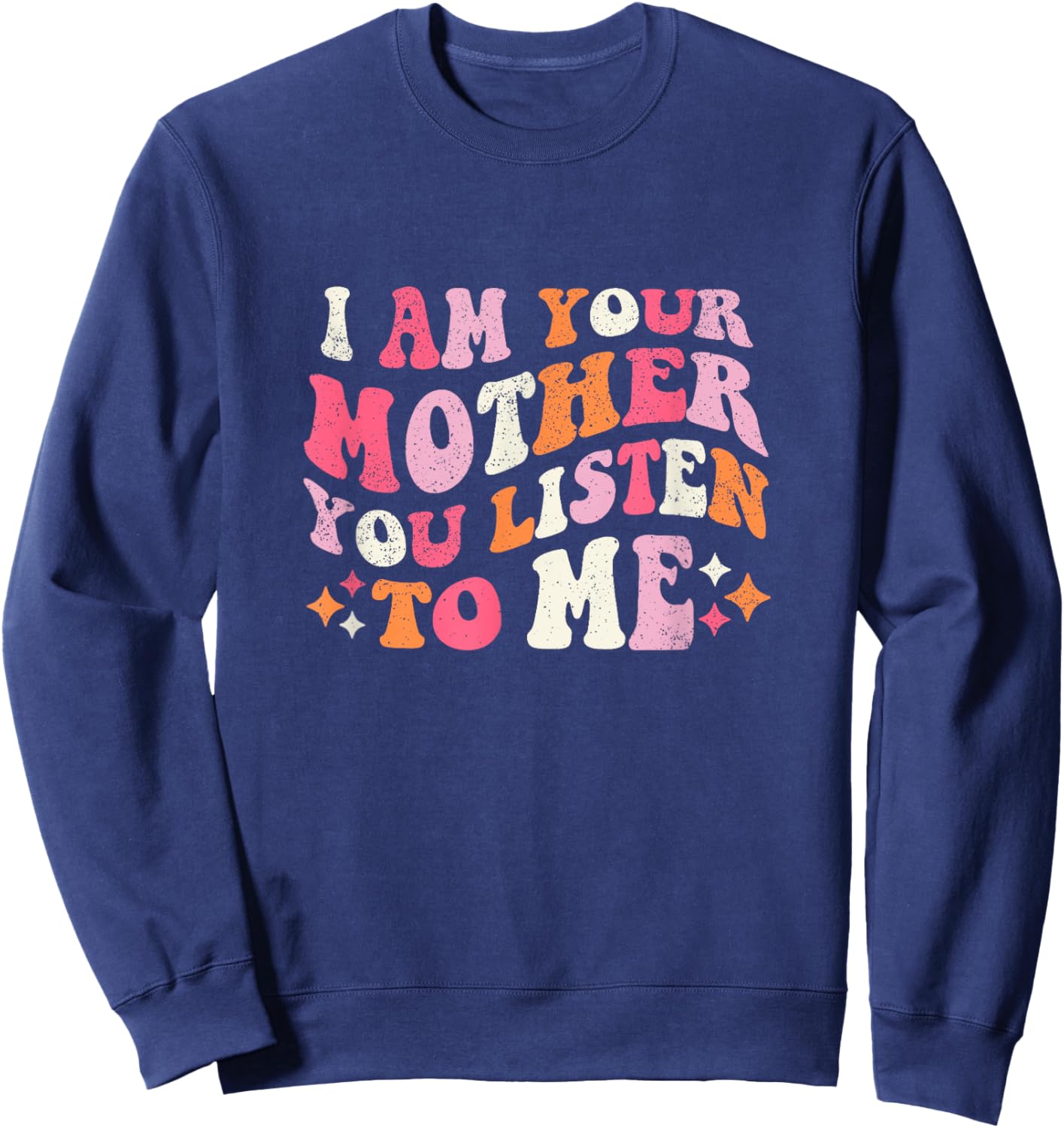 I am Your Mother You Listen To Me Funny Mother's Day Sweatshirt - Sweatshirt | Navy