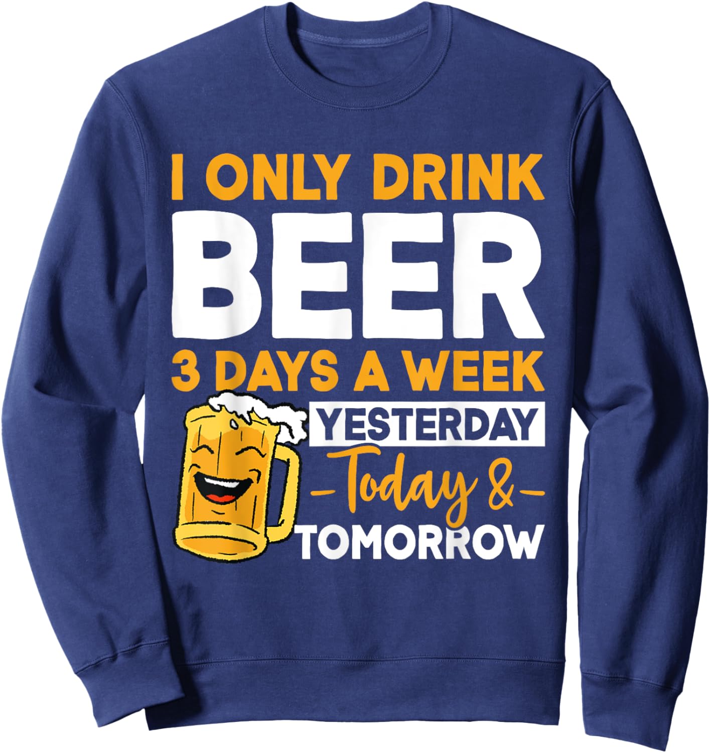 I Only Drink Beer 3 Days A Week Yesterday Today And Tomorrow Sweatshirt - Sweatshirt | Navy