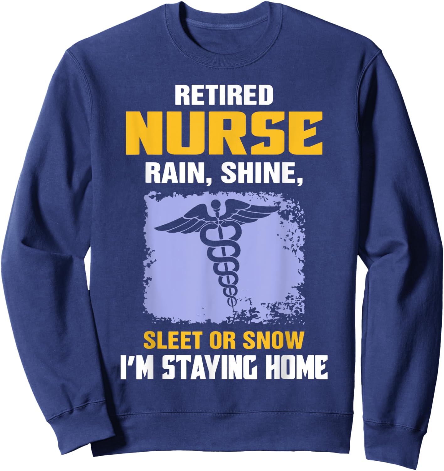 Retired Nurse Rain Shine Sleet Or Snow I'm Staying Home Sweatshirt - Sweatshirt | Navy