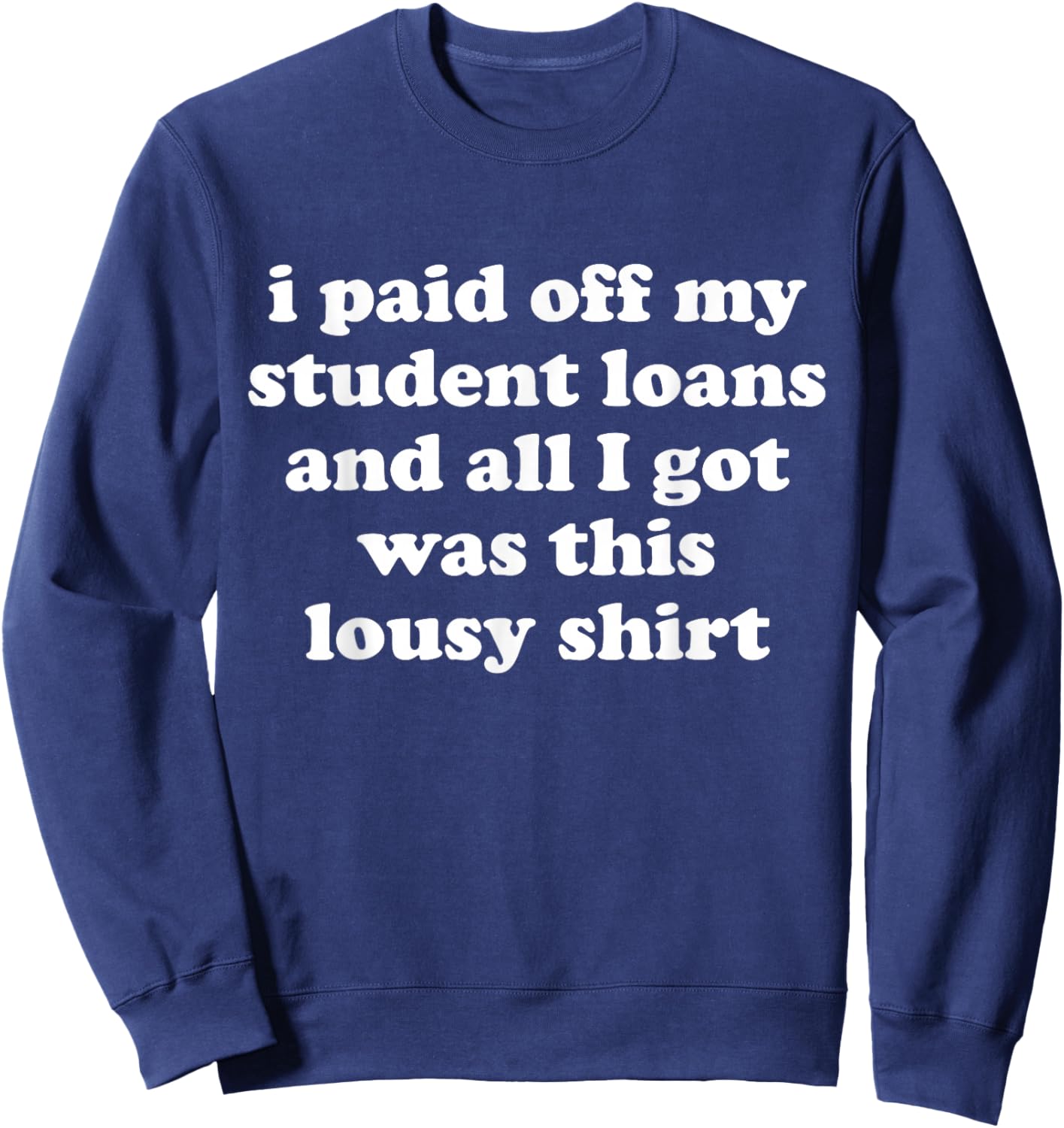 I Paid Off My Student Loans and All I Got Was This Lousy Sweatshirt - Sweatshirt | Navy