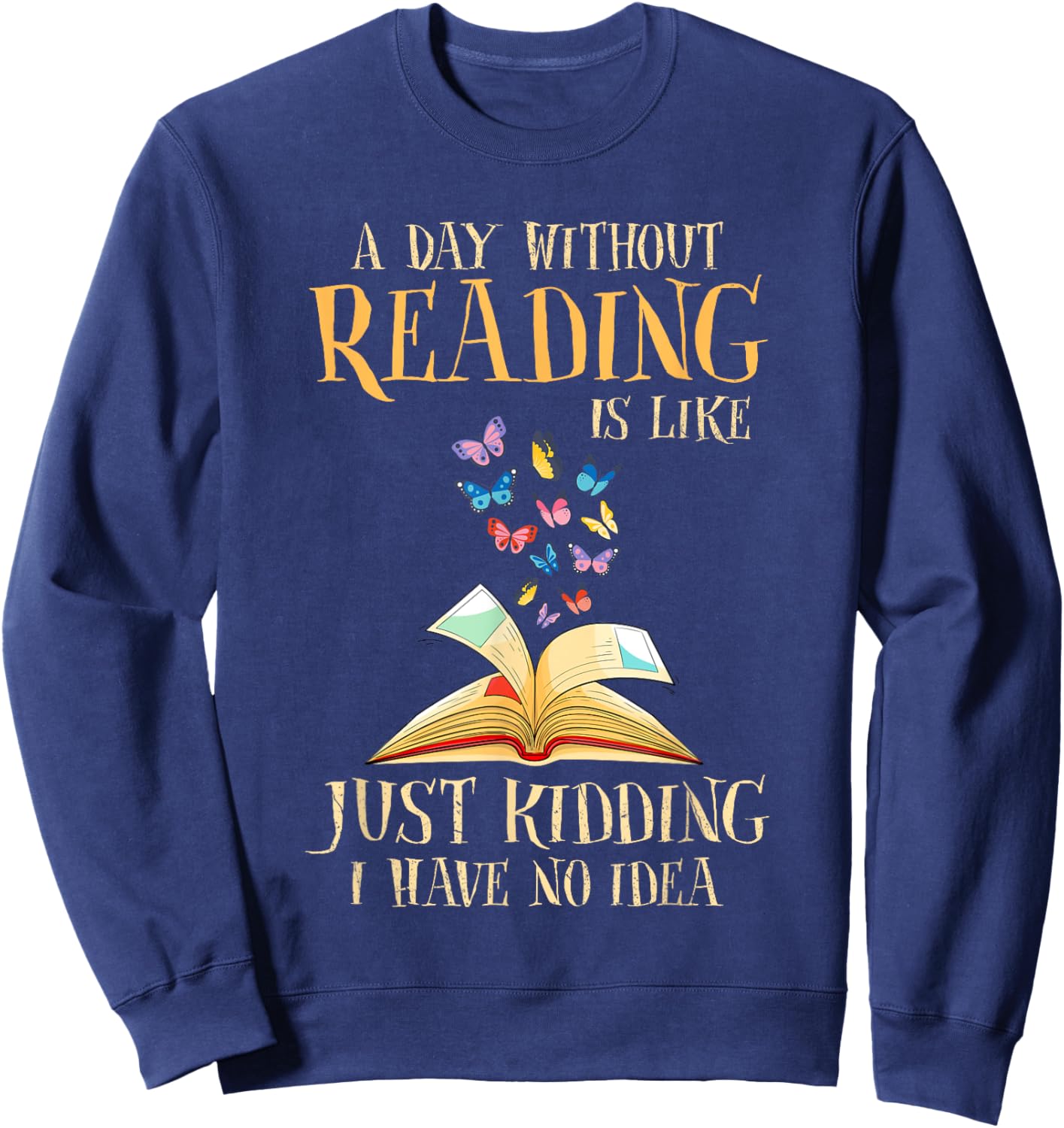 A Day Without Reading Is Like Just Kidding I Have No Idea Sweatshirt - Sweatshirt | Navy