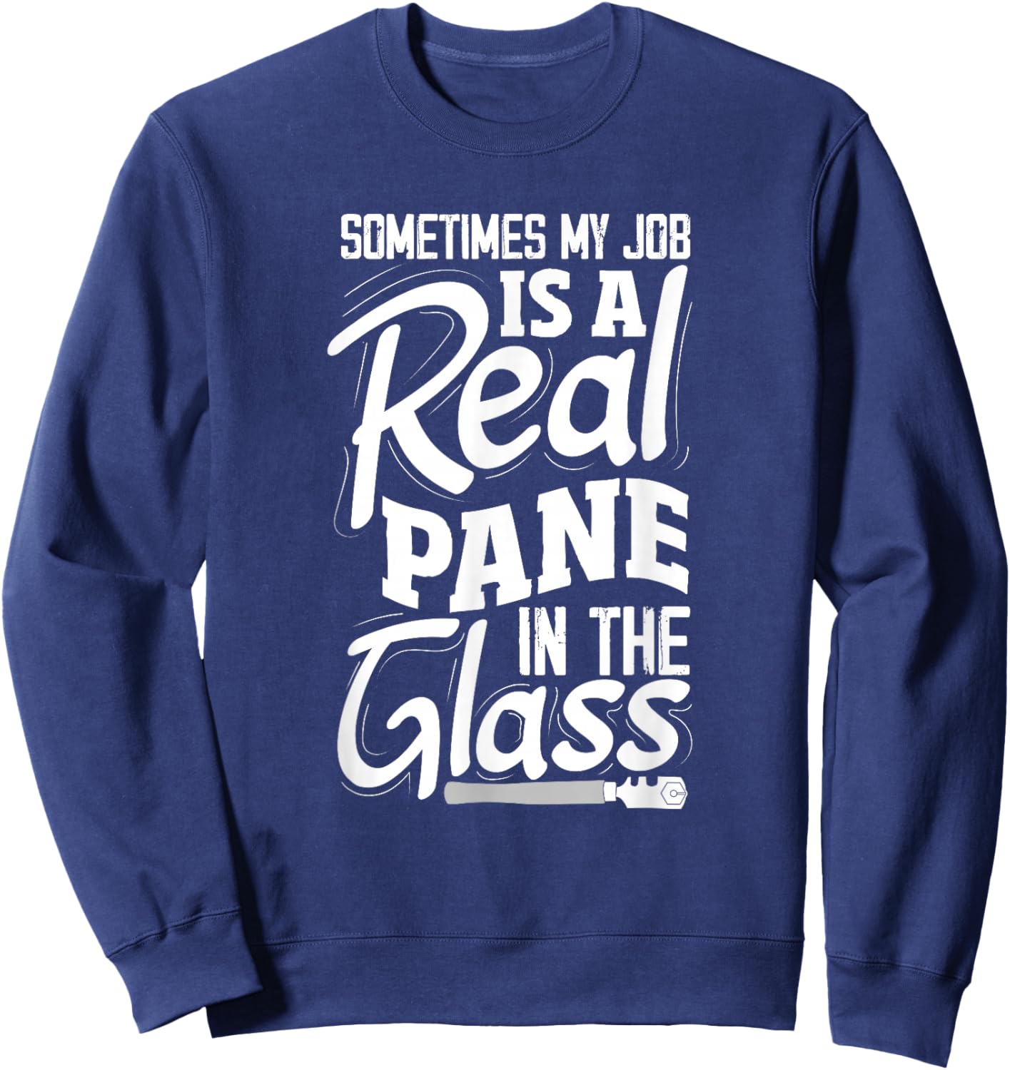 Sometimes My Job Is A Real Pane In The Glass Funny Glazier Sweatshirt - Sweatshirt | Navy