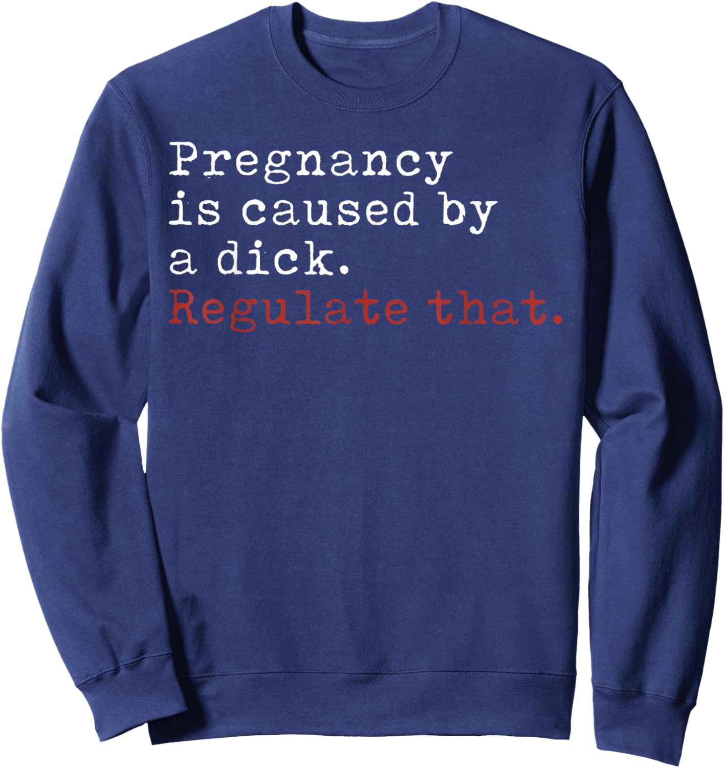 Pregnancy is Caused by a Dick Regulate That Feminist Sweatshirt - Sweatshirt | Navy