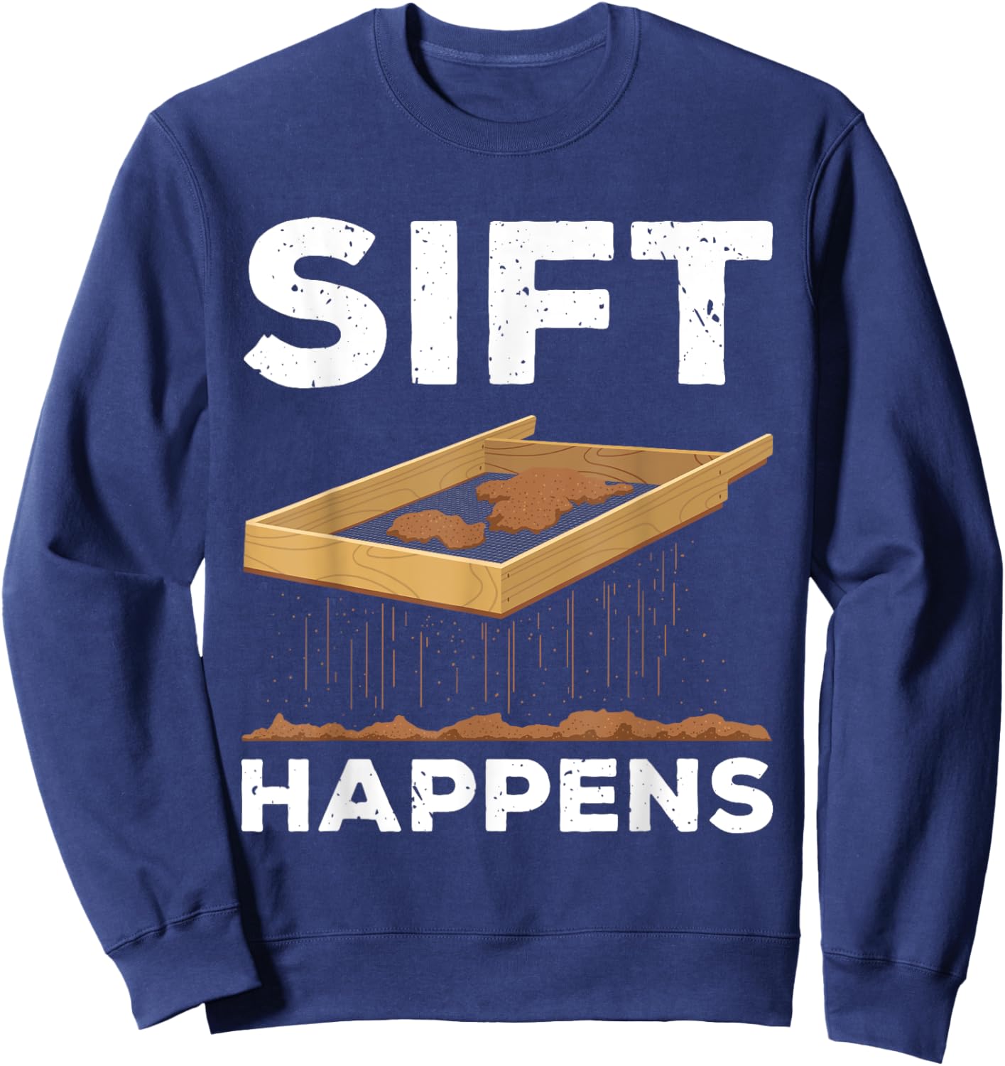 Sift Happens Funny Archaeologist Archaeology Sifting Lovers Sweatshirt - Sweatshirt | Navy