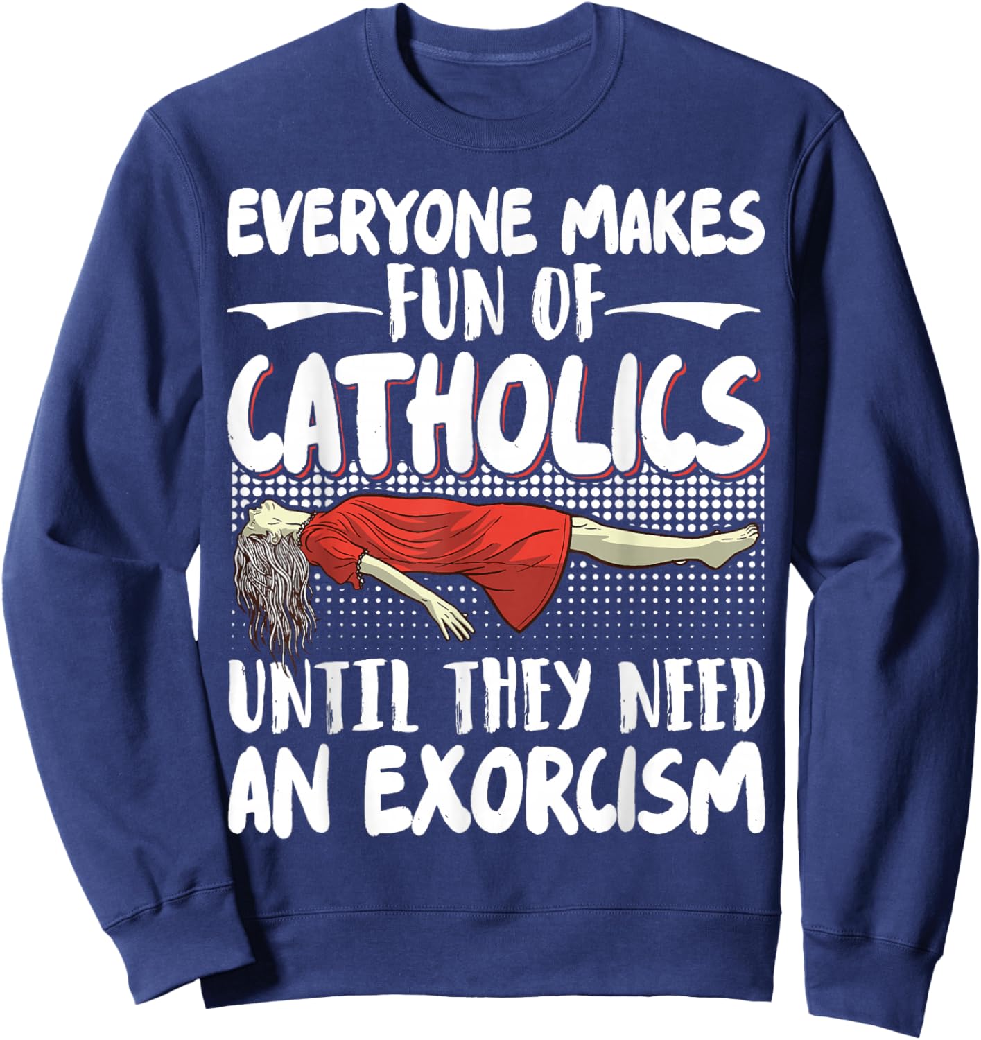 Everyone Makes Fun Of Catholics Until They Need An Exorcism Sweatshirt - Sweatshirt | Navy