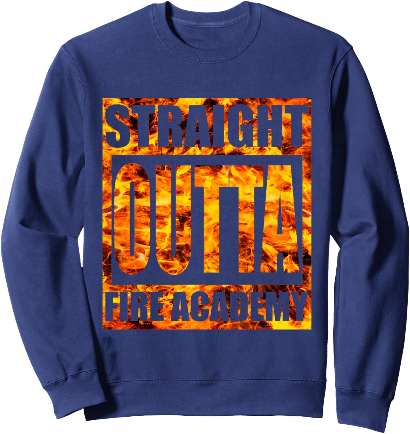 Straight Outta Fire Academy Shirt Firefighter Graduation Sweatshirt - Sweatshirt | Navy