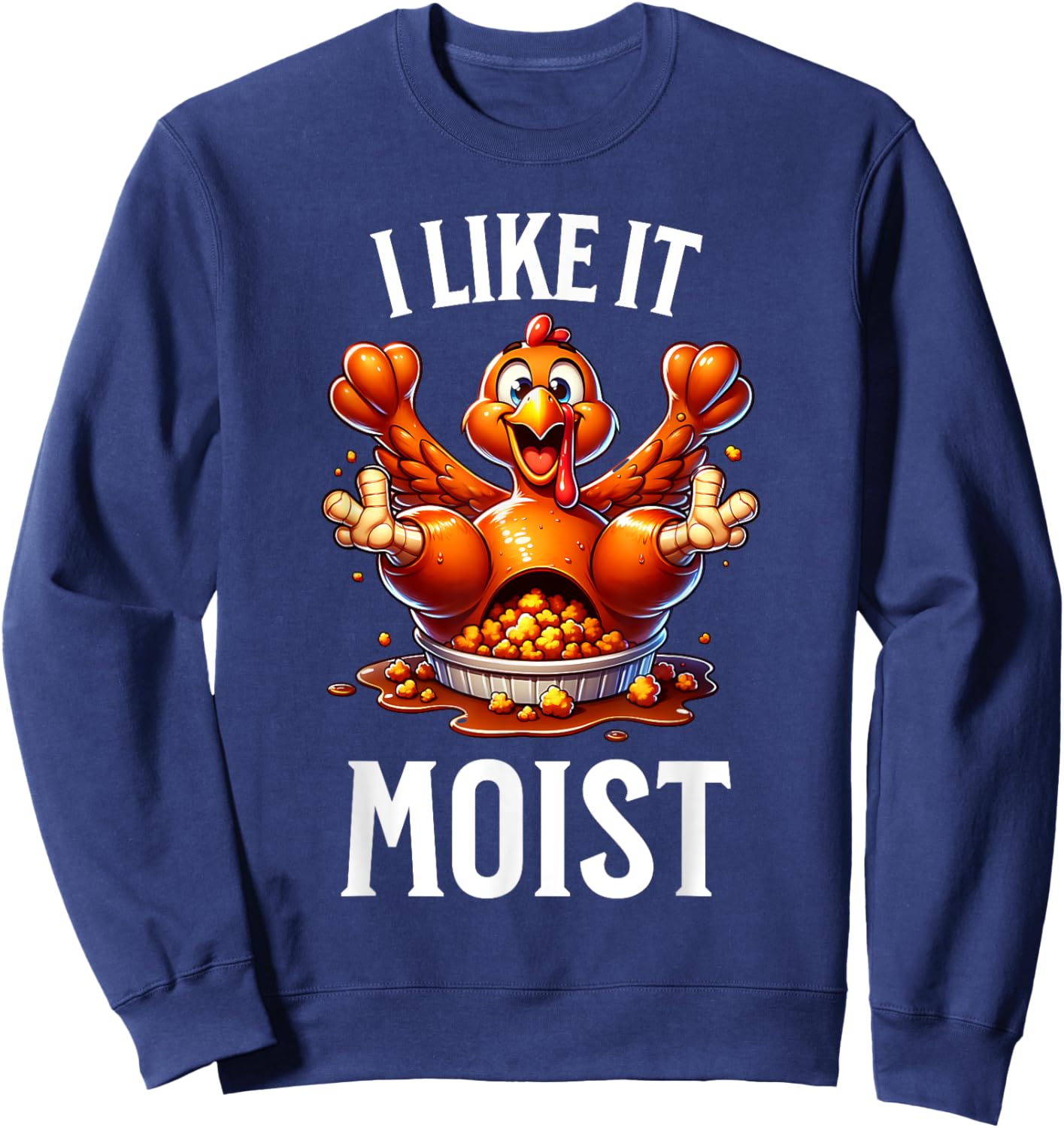 I Like it Moist Thanksgiving Dirty Funny Turkey Men Women Sweatshirt - Sweatshirt | Navy