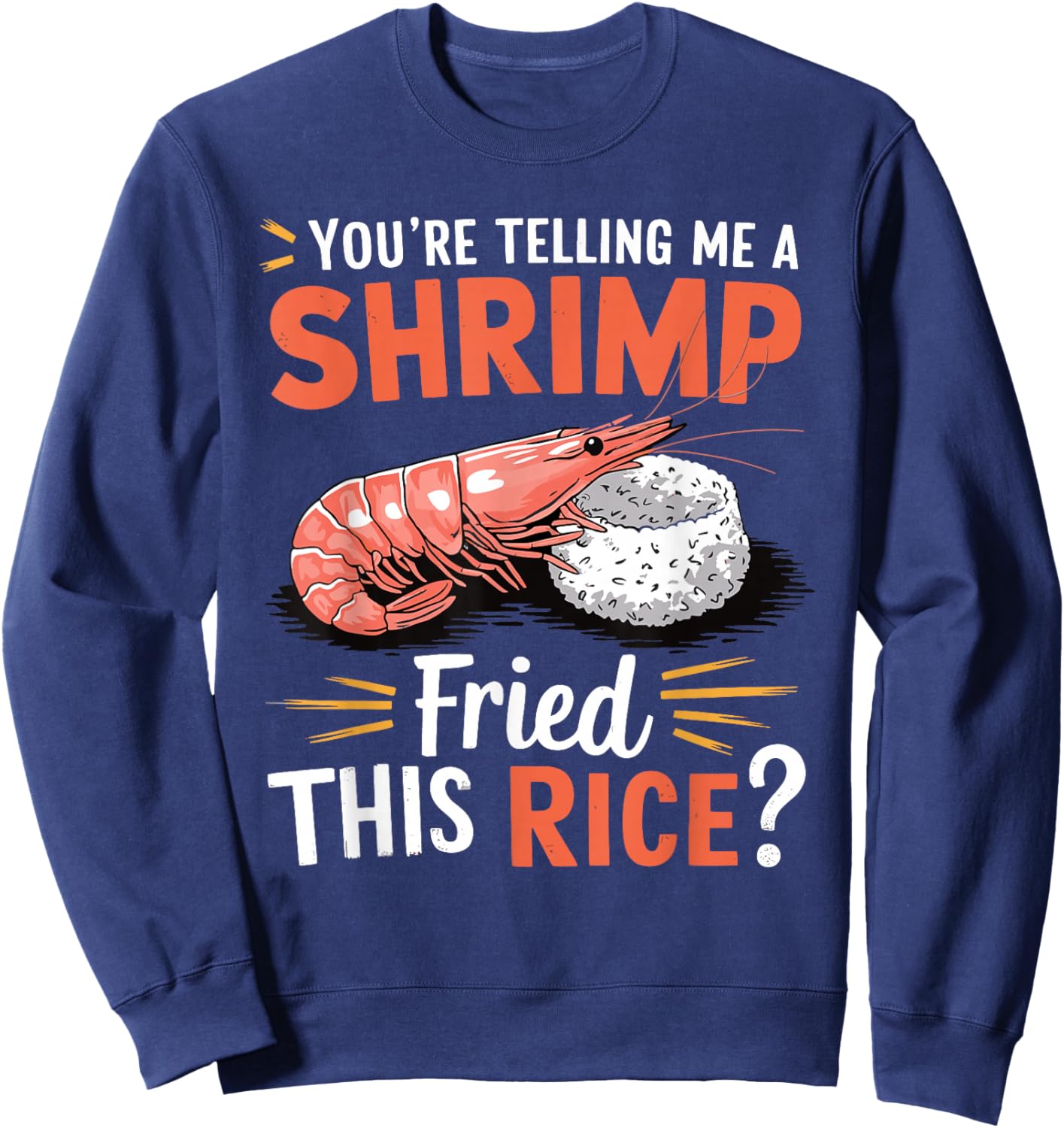 You're Telling Me A Shrimp Fried This Rice Sweatshirt - Sweatshirt | Navy