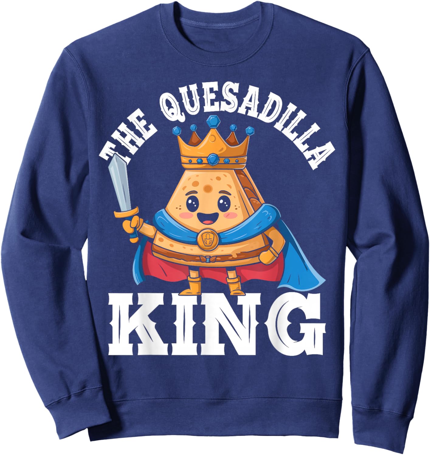The Quesadilla King Funny Mexican Food Quesadilla Lover Sweatshirt - Sweatshirt | Navy