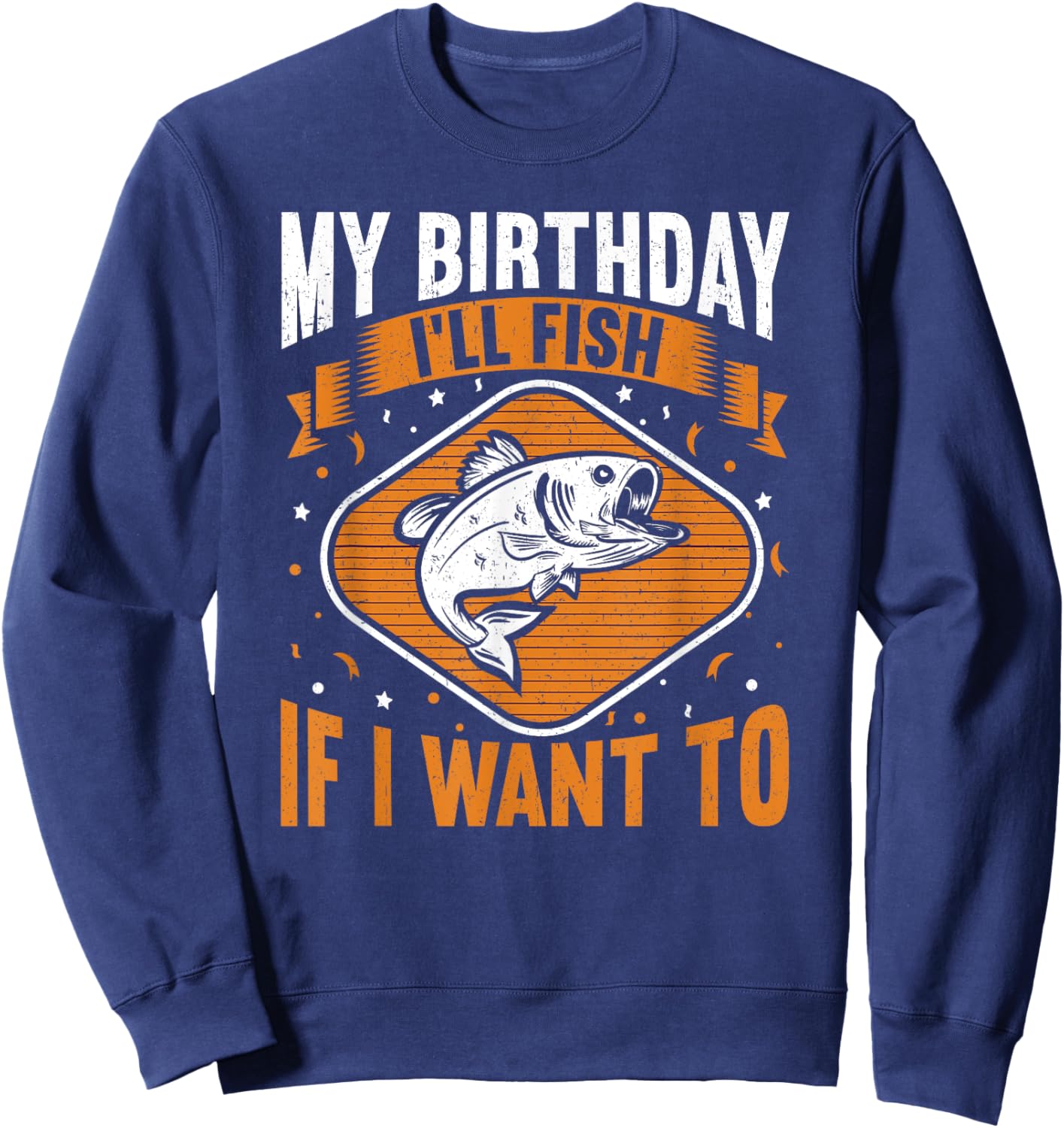 My Birthday I'll Fish If I Want To! Funny Birthday Fishing Sweatshirt - Sweatshirt | Navy