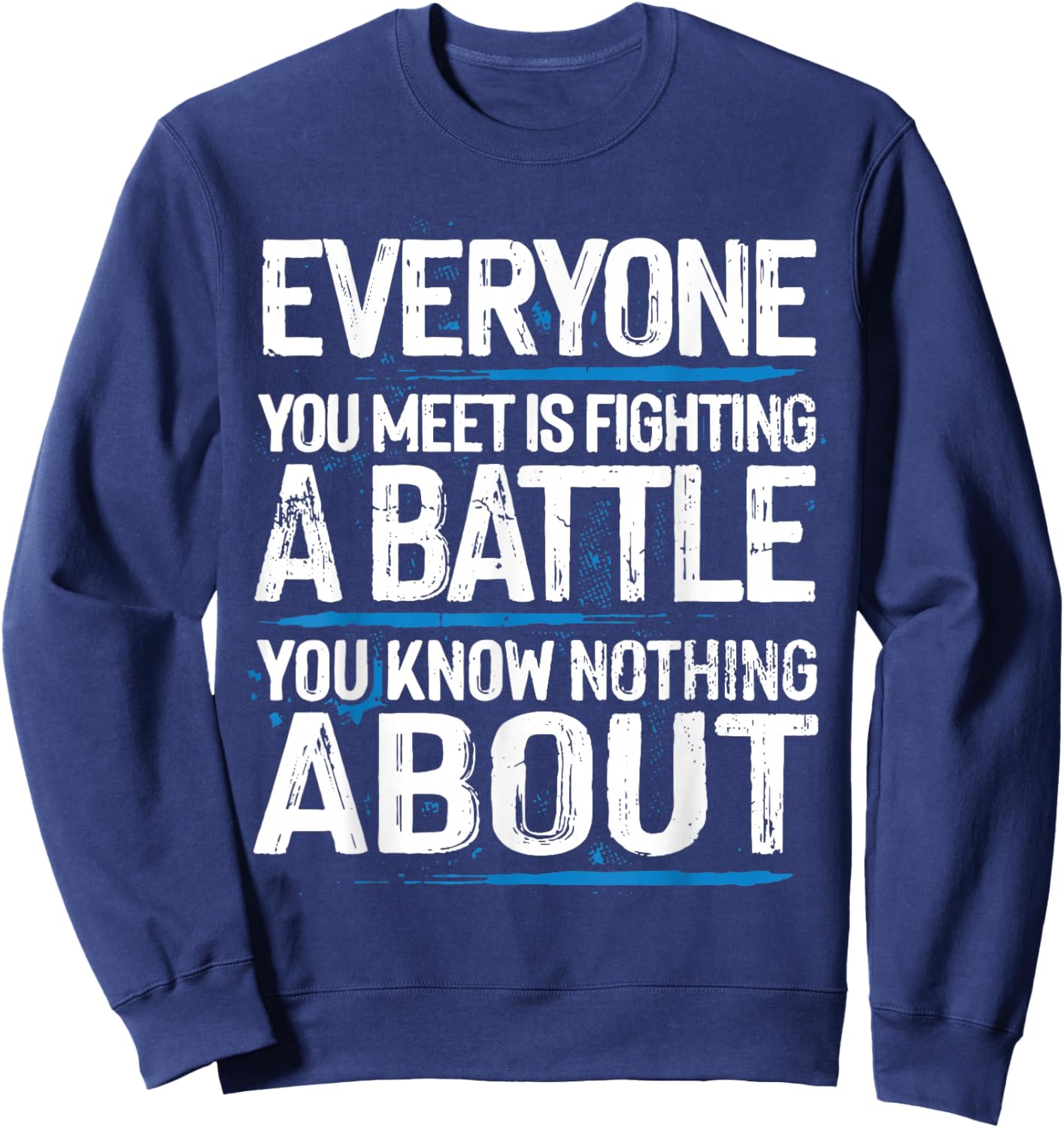 Everyone Is Fighting A Battle You Know Nothing About Sweatshirt - Sweatshirt | Navy