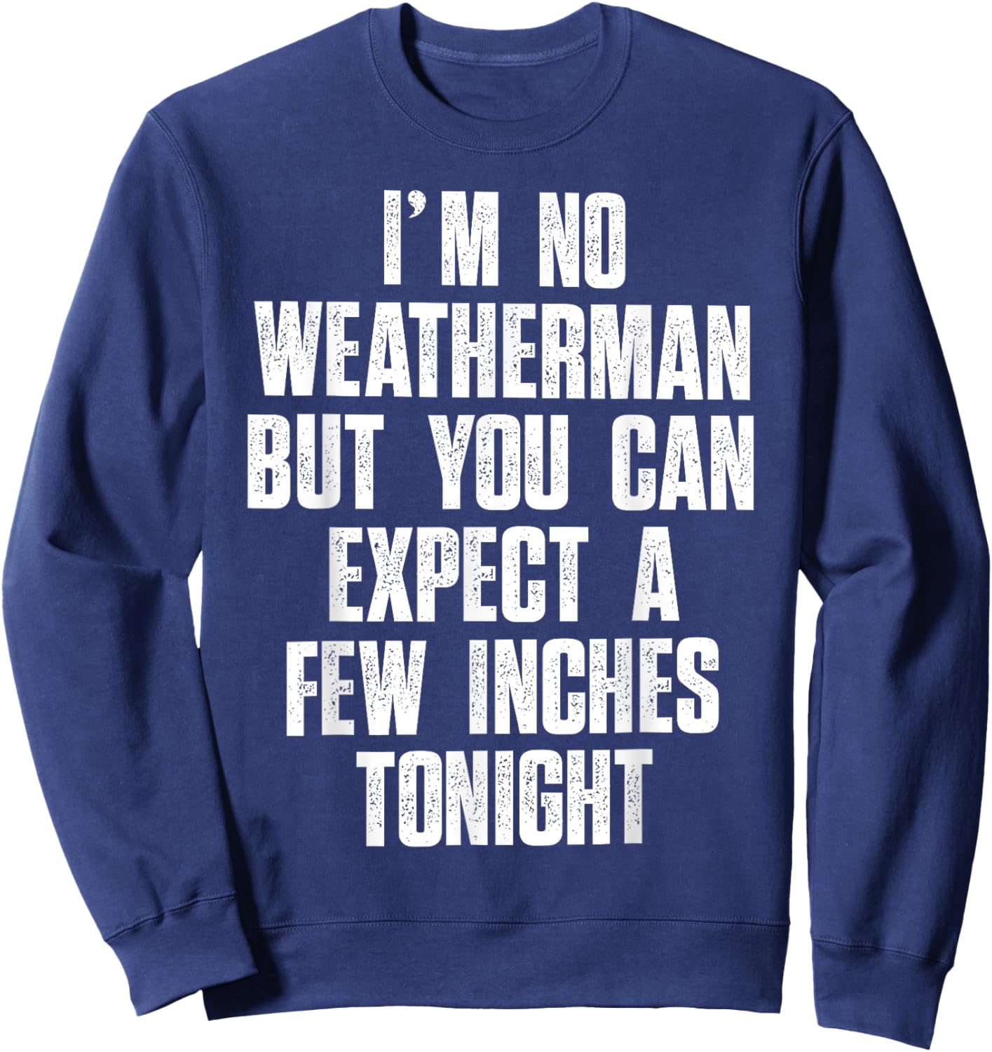 I'm No Weatherman But You Can Expect A Few Inches Tonight Sweatshirt - Sweatshirt | Navy
