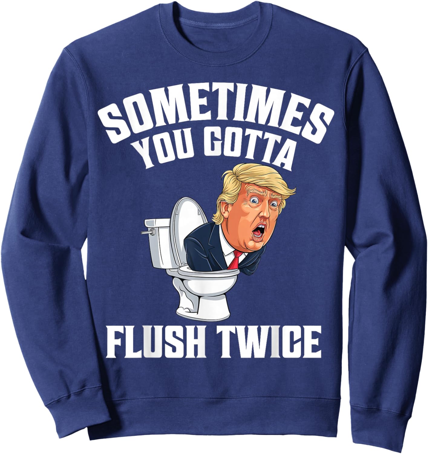 Sometimes You Gotta Flush Twice Funny Anti Trump Meme Parody Sweatshirt - Sweatshirt | Navy
