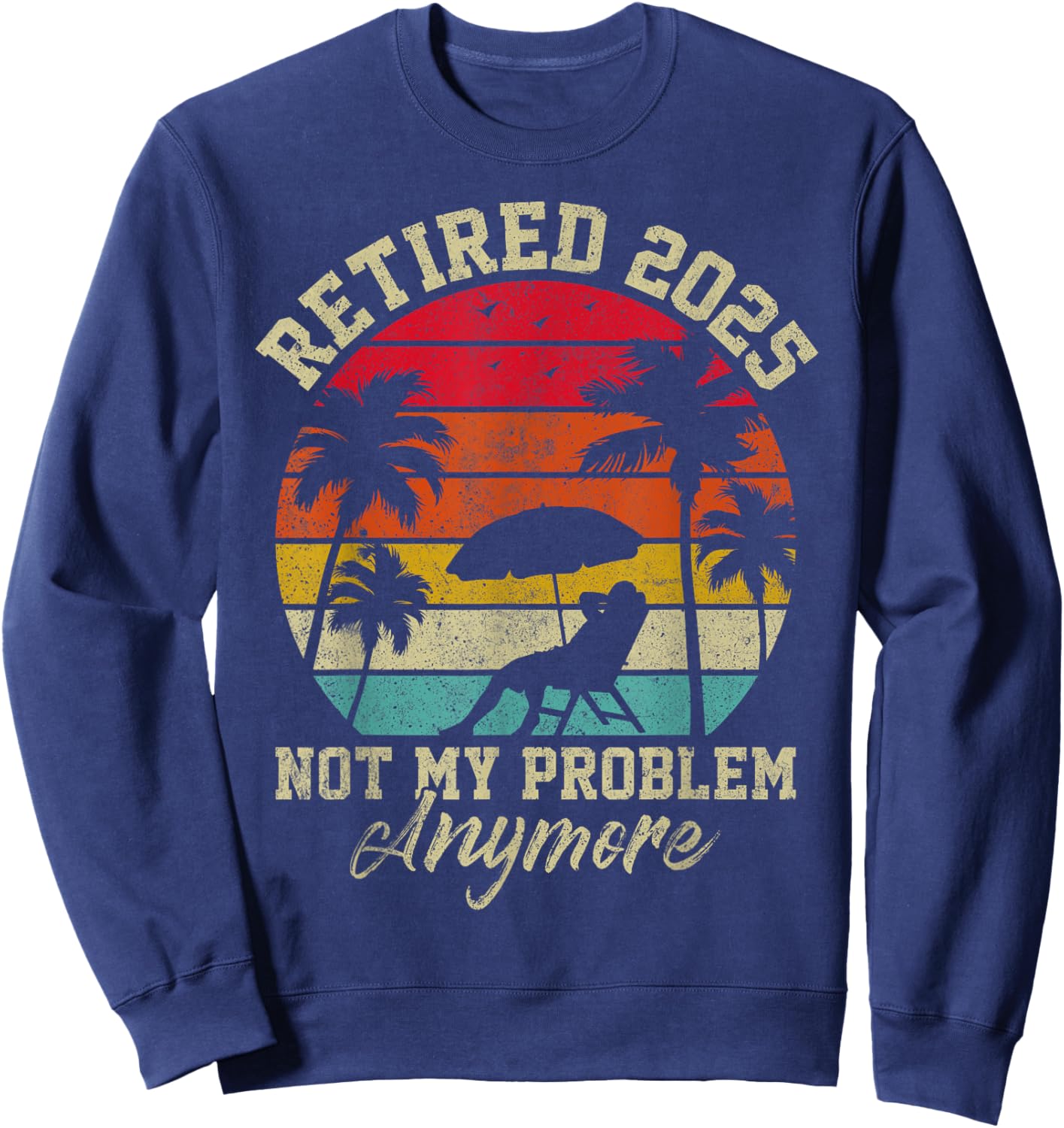 Retired 2025 Not My Problem Anymore Retirement Gifts Sweatshirt - Sweatshirt | Navy