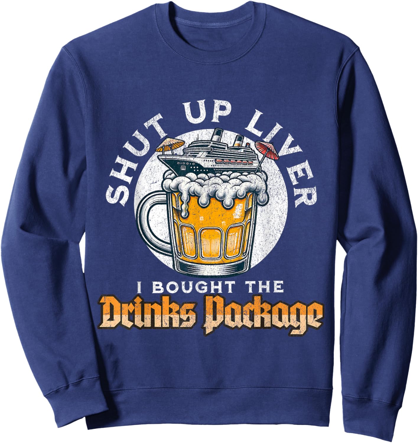 Shut Up Liver I Got The Drinks Package Funny Beer Cruise Sweatshirt - Sweatshirt | Navy