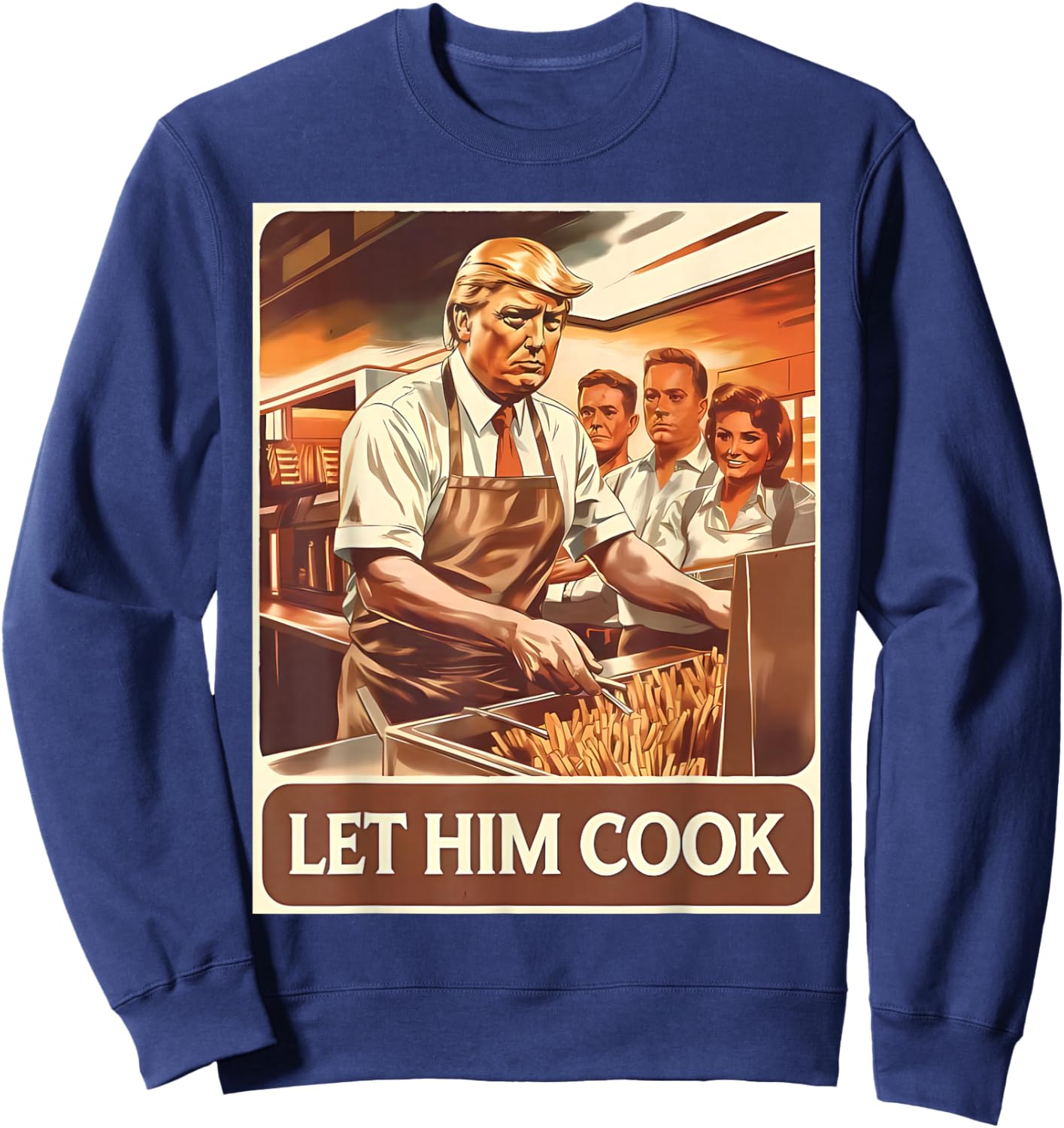 Let Him Cook Funny Trump Serving French Fries Fast Food Sweatshirt - Sweatshirt | Navy