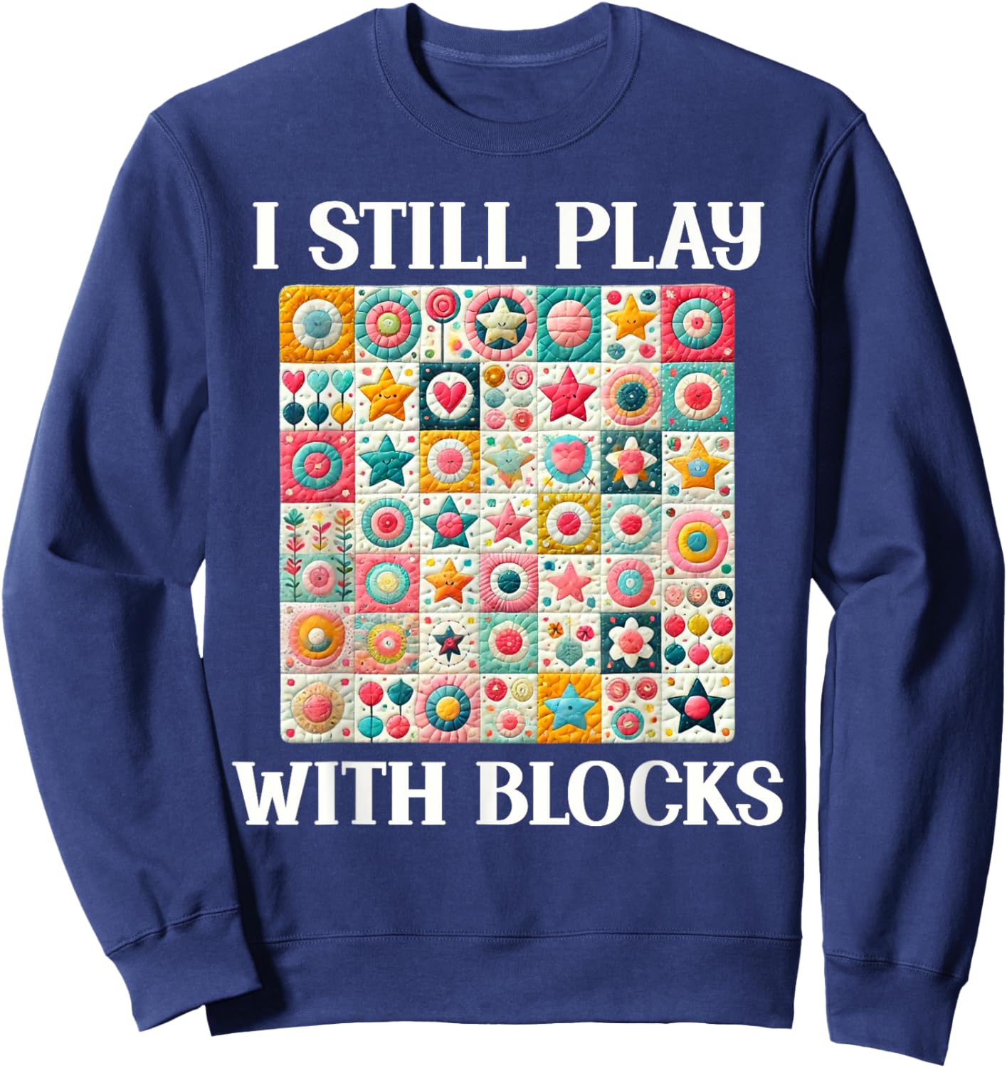 Funny Quilt Quilting Sewing Quilter I Still Play With Blocks Sweatshirt - Sweatshirt | Navy