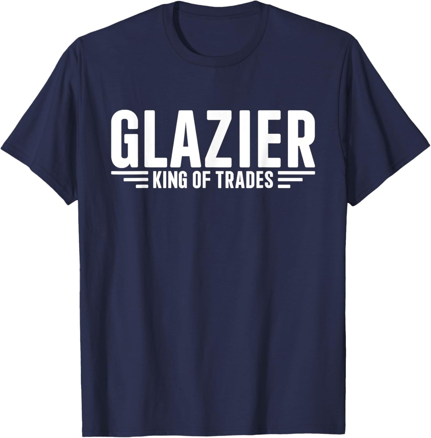 Glazier King Of Trades Funny Glazier T-Shirt - T-Shirt | Navy