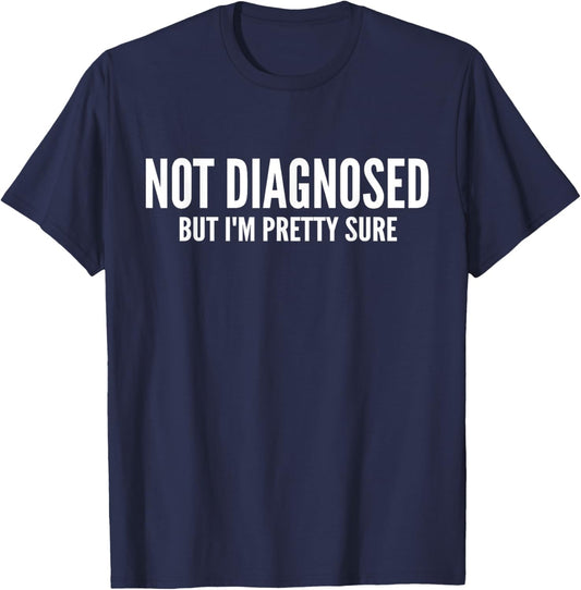Not Diagnosed, But I'm Pretty Sure,Funny Joke Saying T-Shirt - T-Shirt | Navy