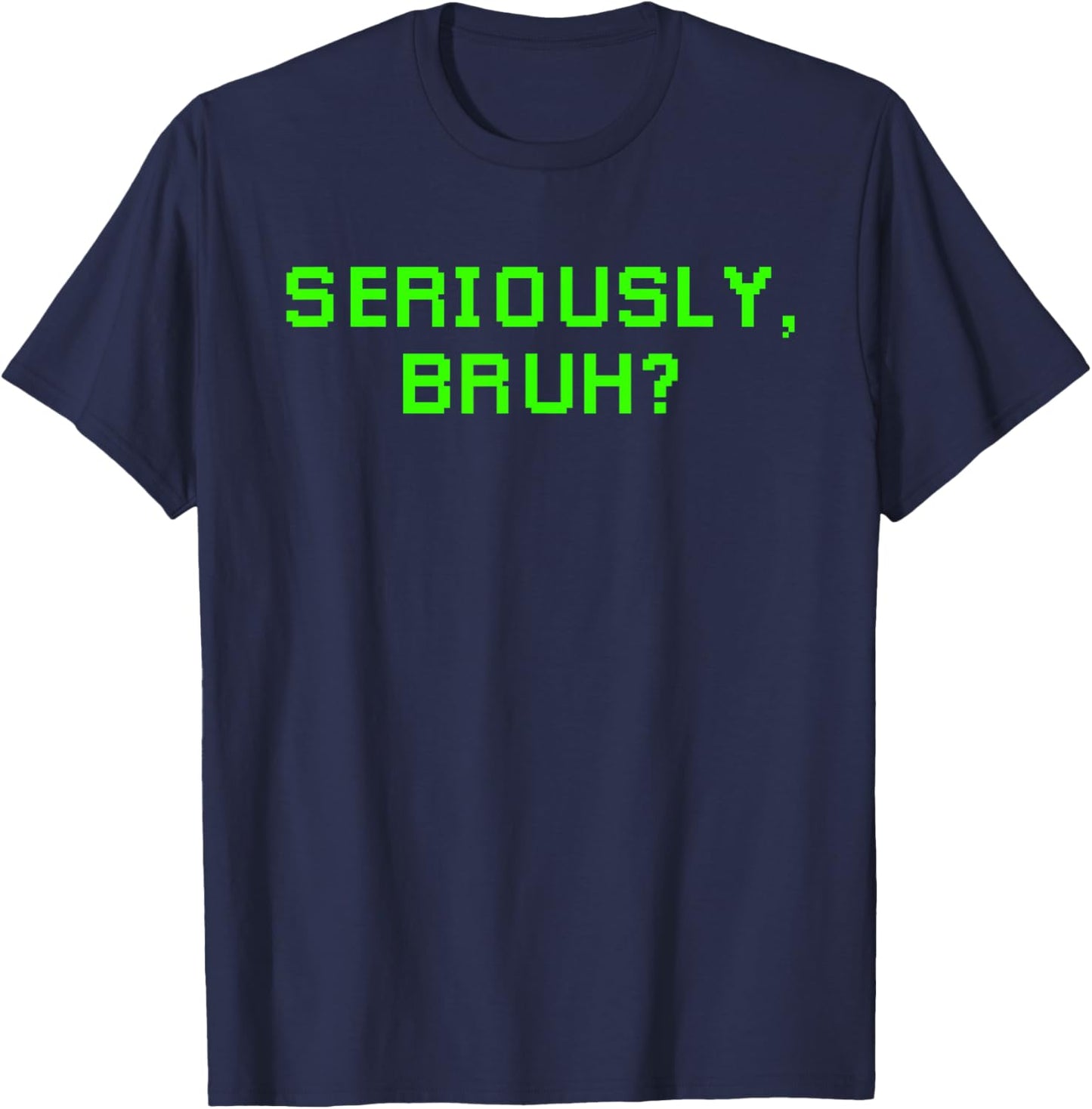 Seriously Bruh Funny Saying Meme Slang For Boys Girls Gamers T-Shirt - T-Shirt | Navy