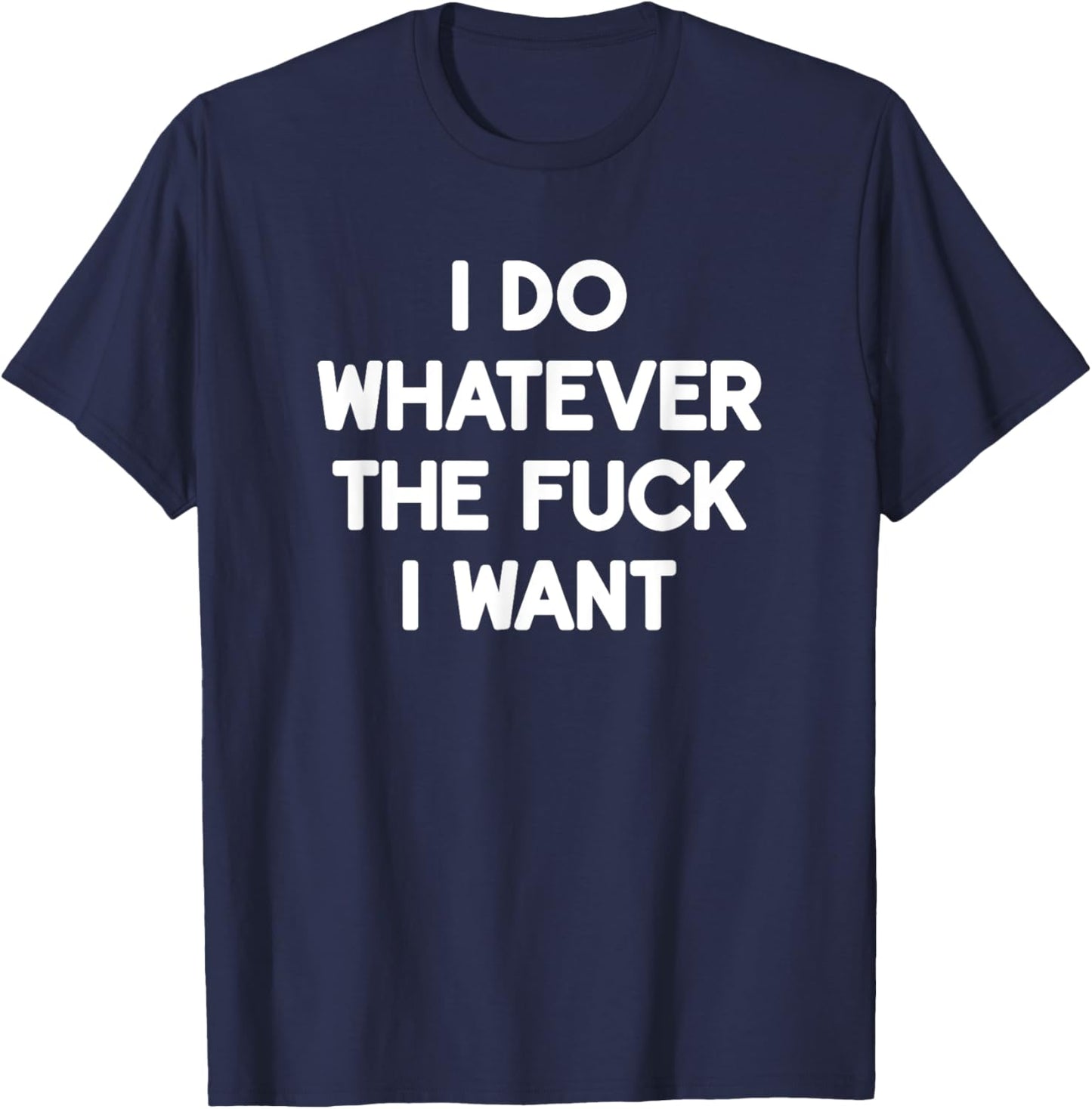I Do Whatever The Fuck I Want, Funny, Jokes, Sarcastic T-Shirt - T-Shirt | Navy