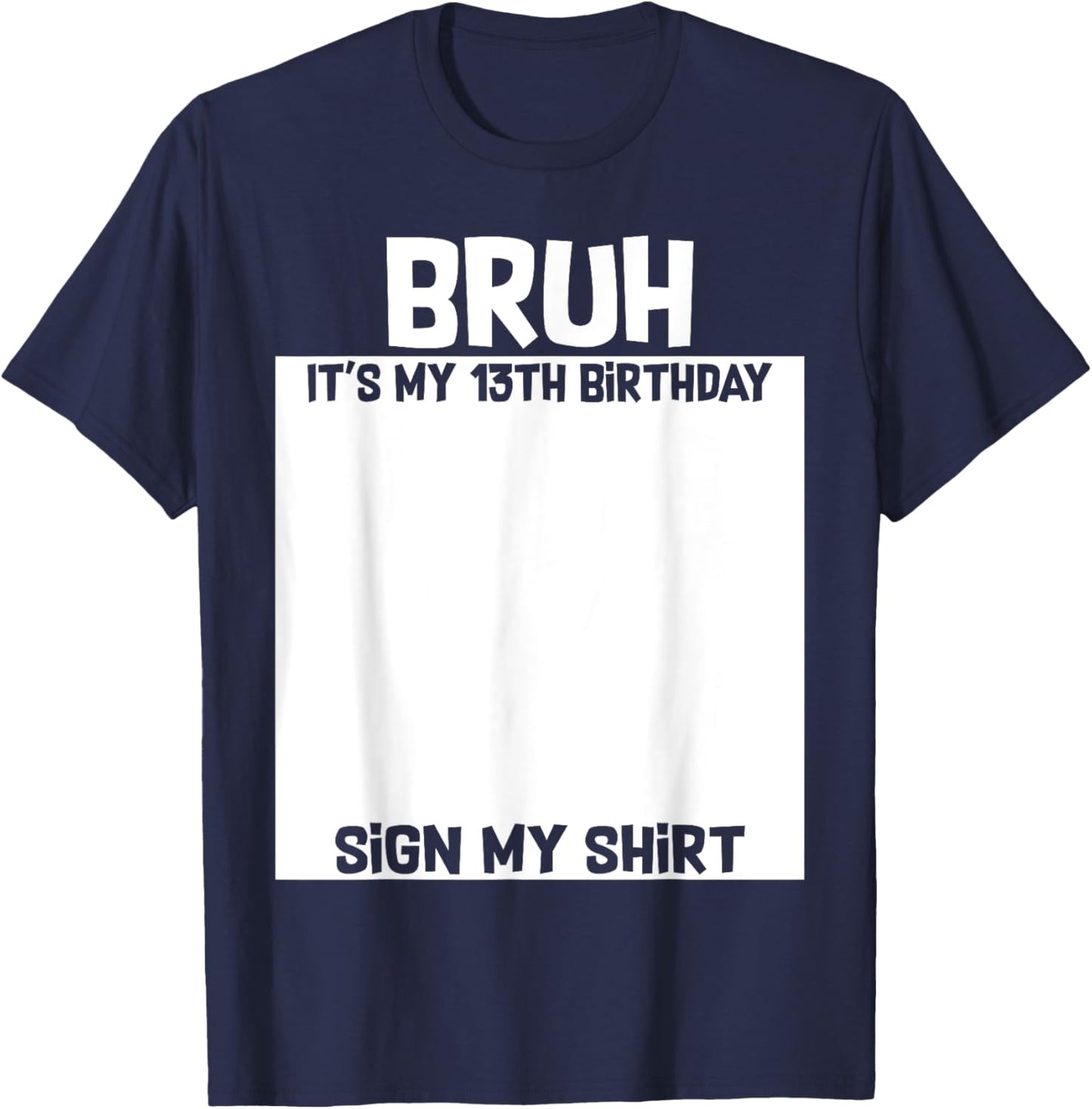 Bruh It's My 13th Birthday Sign My Shirt 13 Yrs Old Birthday T-Shirt - T-Shirt | Navy