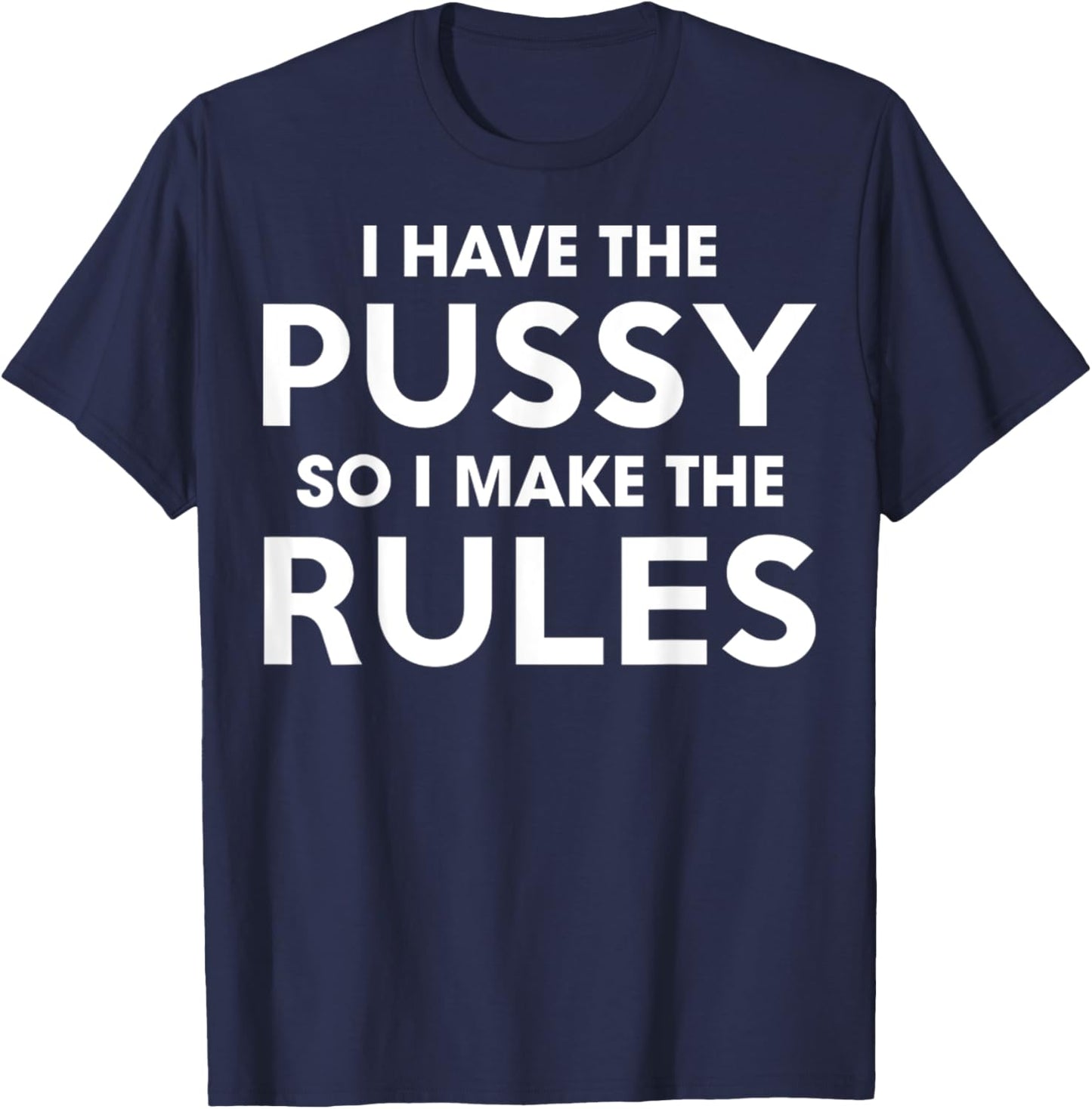 I Have The Pussy I Make The Rules Funny Sarcastic Adult T-Shirt - T-Shirt | Navy